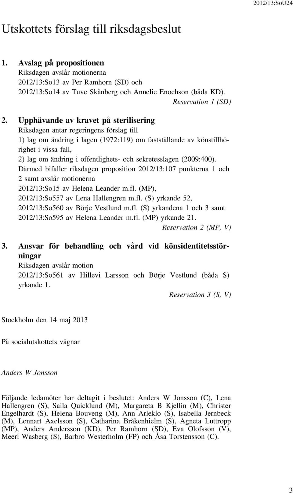 Upphävande av kravet på sterilisering Riksdagen antar regeringens förslag till 1) lag om ändring i lagen (1972:119) om fastställande av könstillhörighet i vissa fall, 2) lag om ändring i