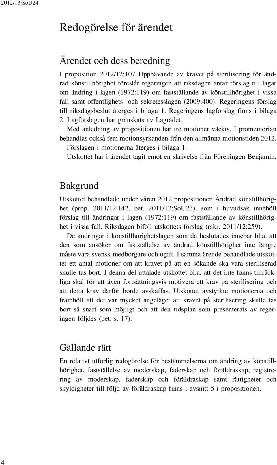 Regeringens lagförslag finns i bilaga 2. Lagförslagen har granskats av Lagrådet. Med anledning av propositionen har tre motioner väckts.