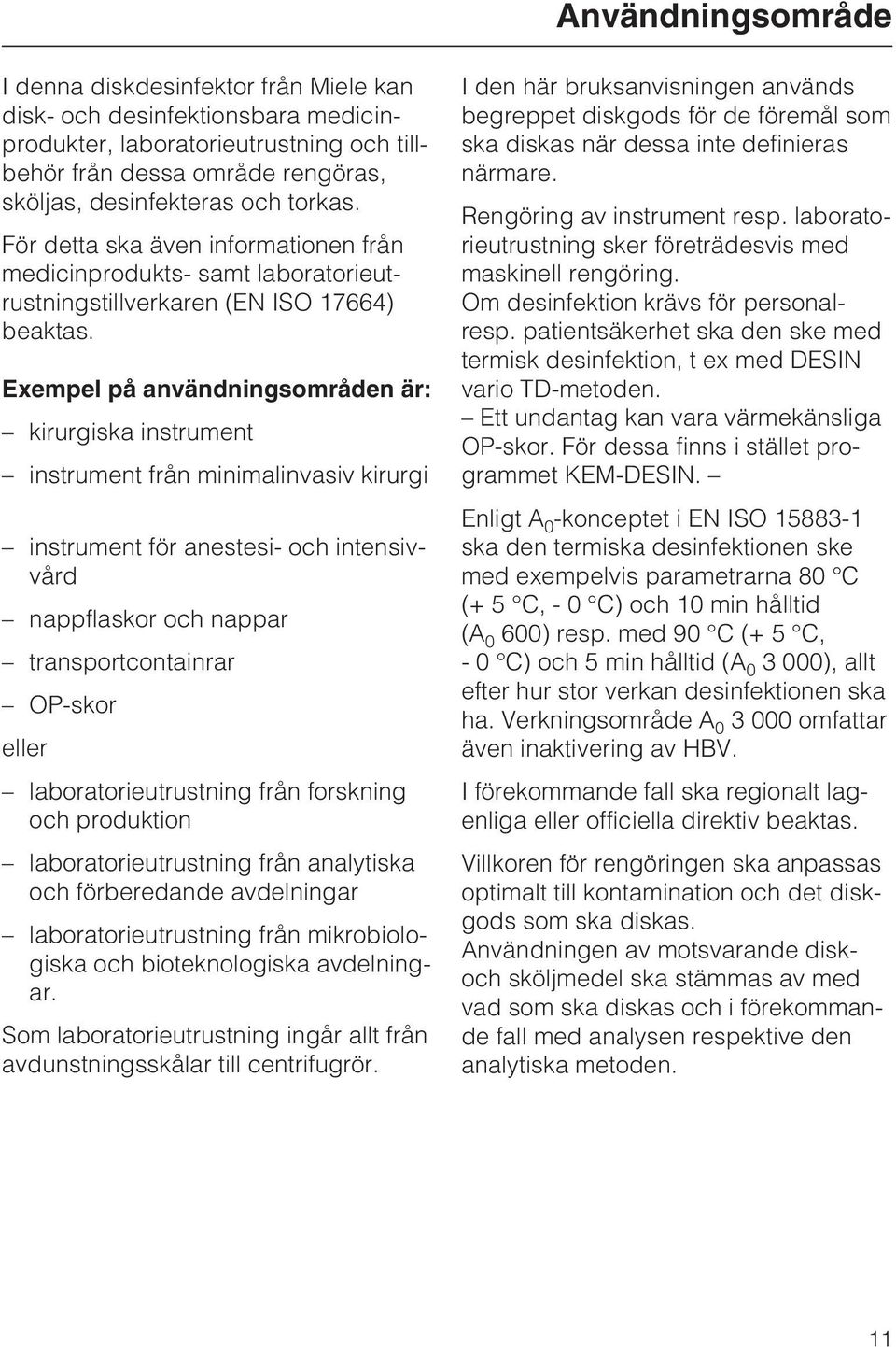 Exempel på användningsområden är: kirurgiska instrument instrument från minimalinvasiv kirurgi instrument för anestesi- och intensivvård nappflaskor och nappar transportcontainrar OP-skor eller