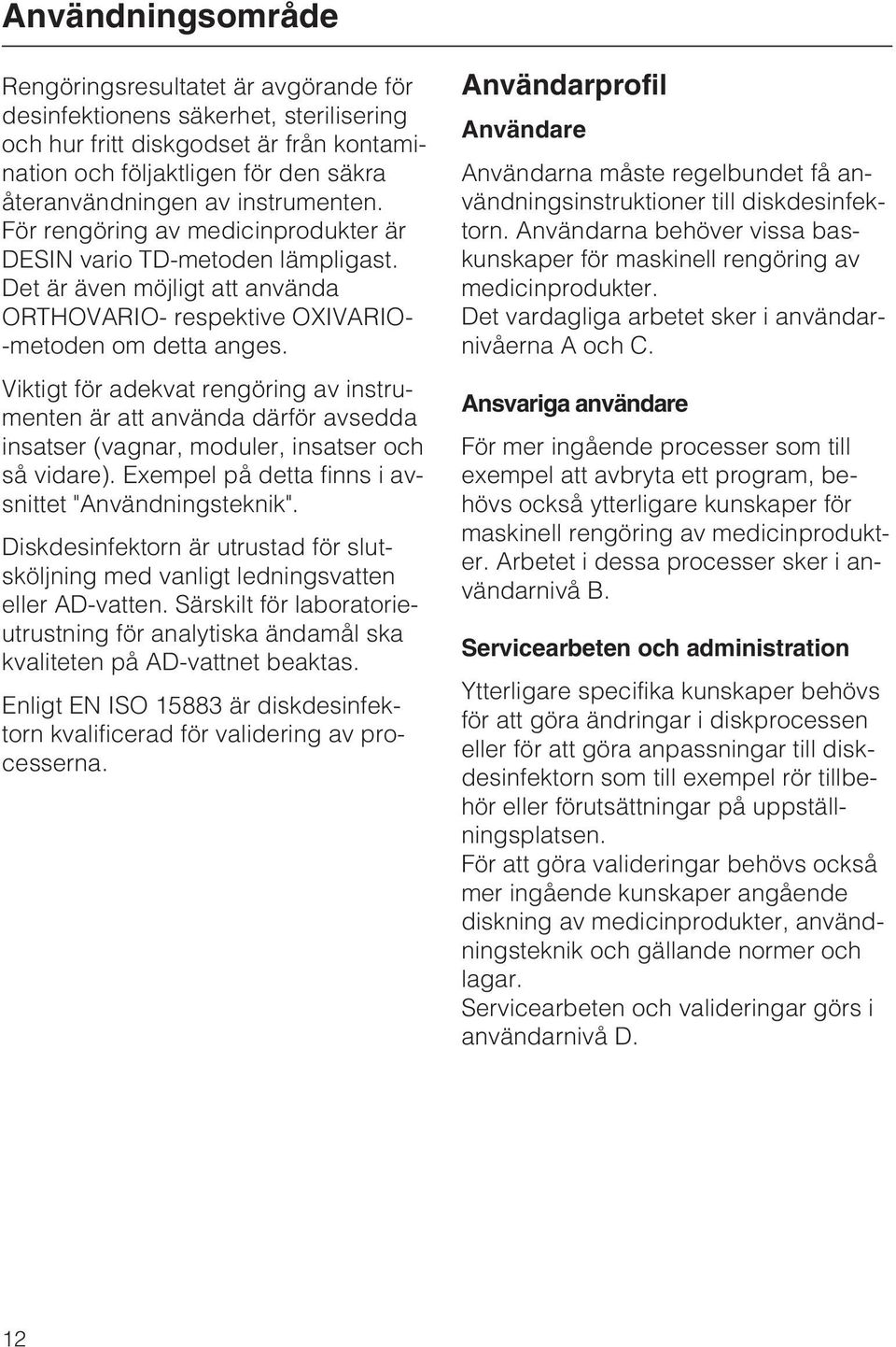 Viktigt för adekvat rengöring av instrumenten är att använda därför avsedda insatser (vagnar, moduler, insatser och så vidare). Exempel på detta finns i avsnittet "Användningsteknik".