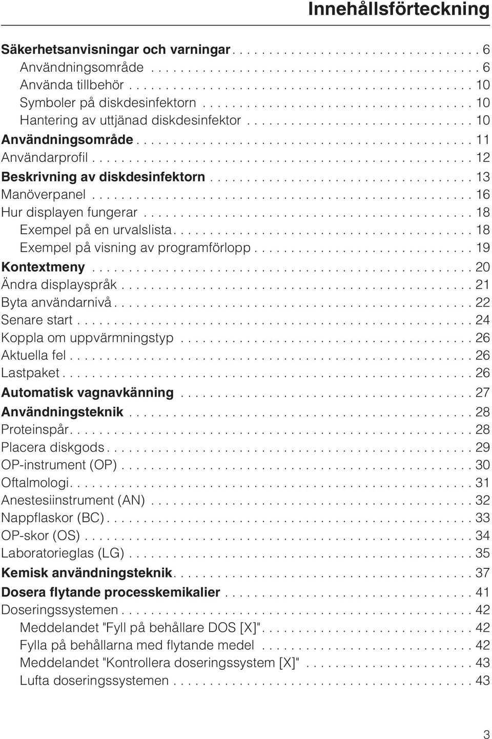 ..20 Ändra displayspråk...21 Byta användarnivå...22 Senare start...24 Koppla om uppvärmningstyp...26 Aktuella fel...26 Lastpaket...26 Automatisk vagnavkänning...27 Användningsteknik...28 Proteinspår.
