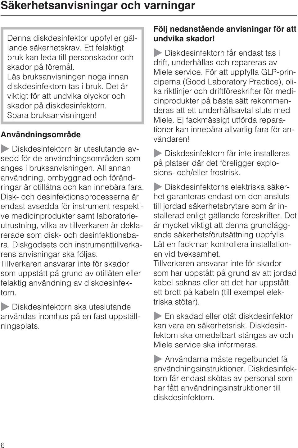 Användningsområde Diskdesinfektorn är uteslutande avsedd för de användningsområden som anges i bruksanvisningen. All annan användning, ombyggnad och förändringar är otillåtna och kan innebära fara.
