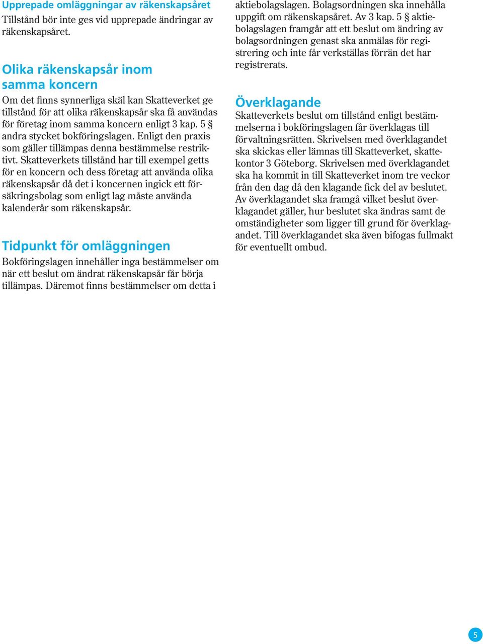 5 andra stycket bokföringslagen. Enligt den praxis som gäller tillämpas denna bestämmelse restriktivt.