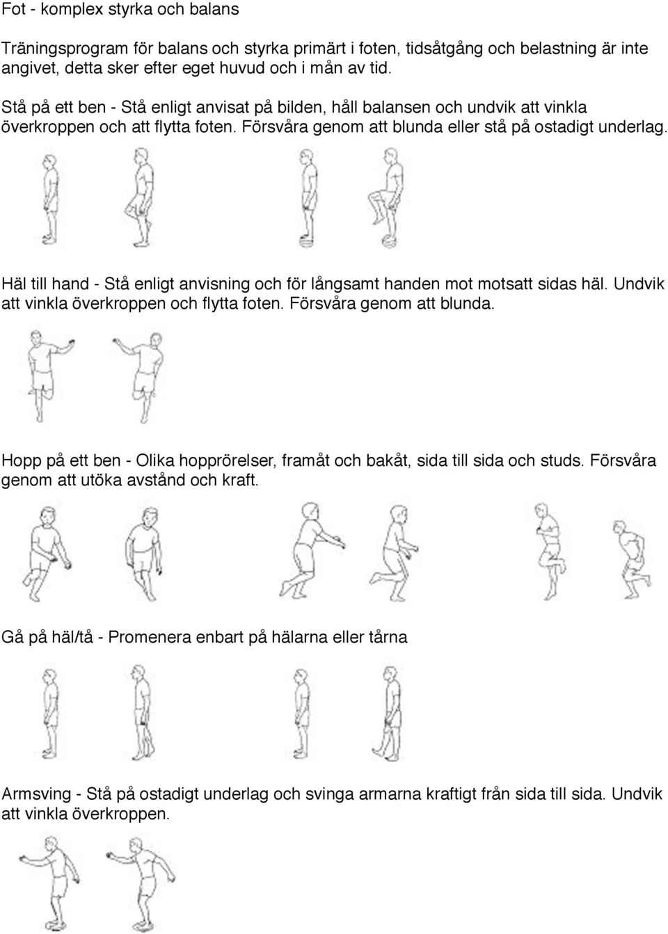 !!!! Häl till hand - Stå enligt anvisning och för långsamt handen mot motsatt sidas häl. Undvik att vinkla överkroppen och flytta foten. Försvåra genom att blunda.