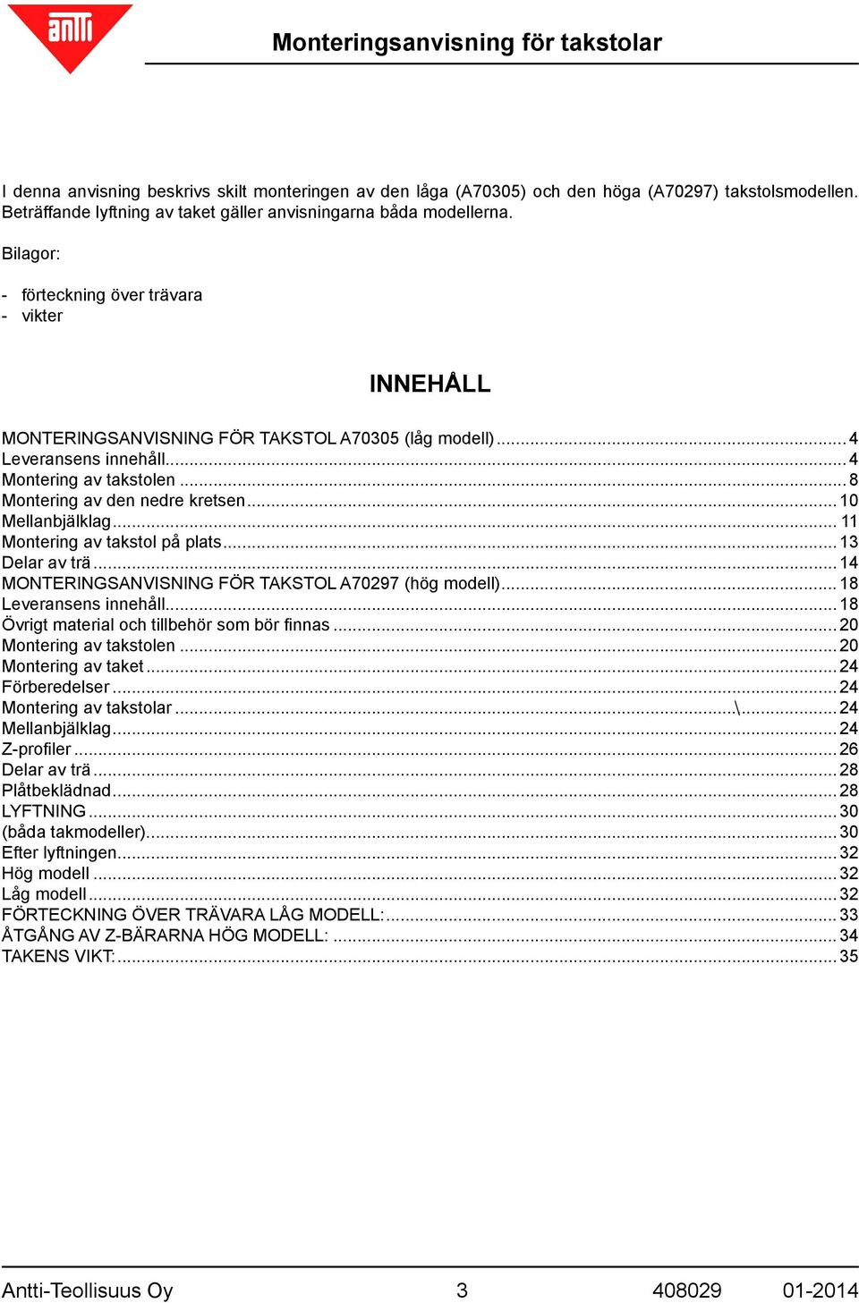 .. 10 Mellanbjälklag... 11 Montering av takstol på plats... 13 Delar av trä... 14 MONTERINGSANVISNING FÖR TAKSTOL A70297 (hög modell)... 18 Leveransens innehåll.