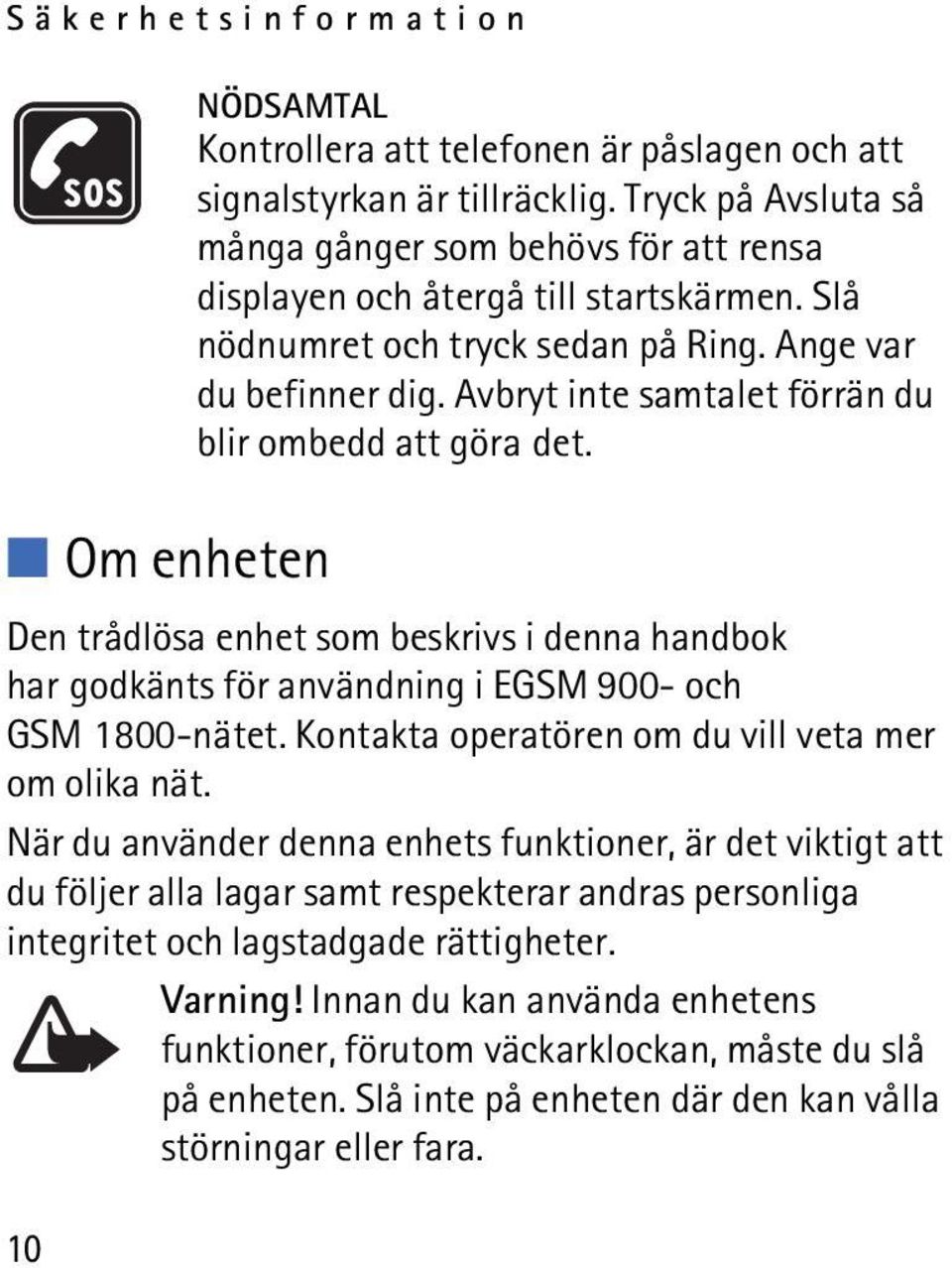 Avbryt inte samtalet förrän du blir ombedd att göra det. Den trådlösa enhet som beskrivs i denna handbok har godkänts för användning i EGSM 900- och GSM 1800-nätet.