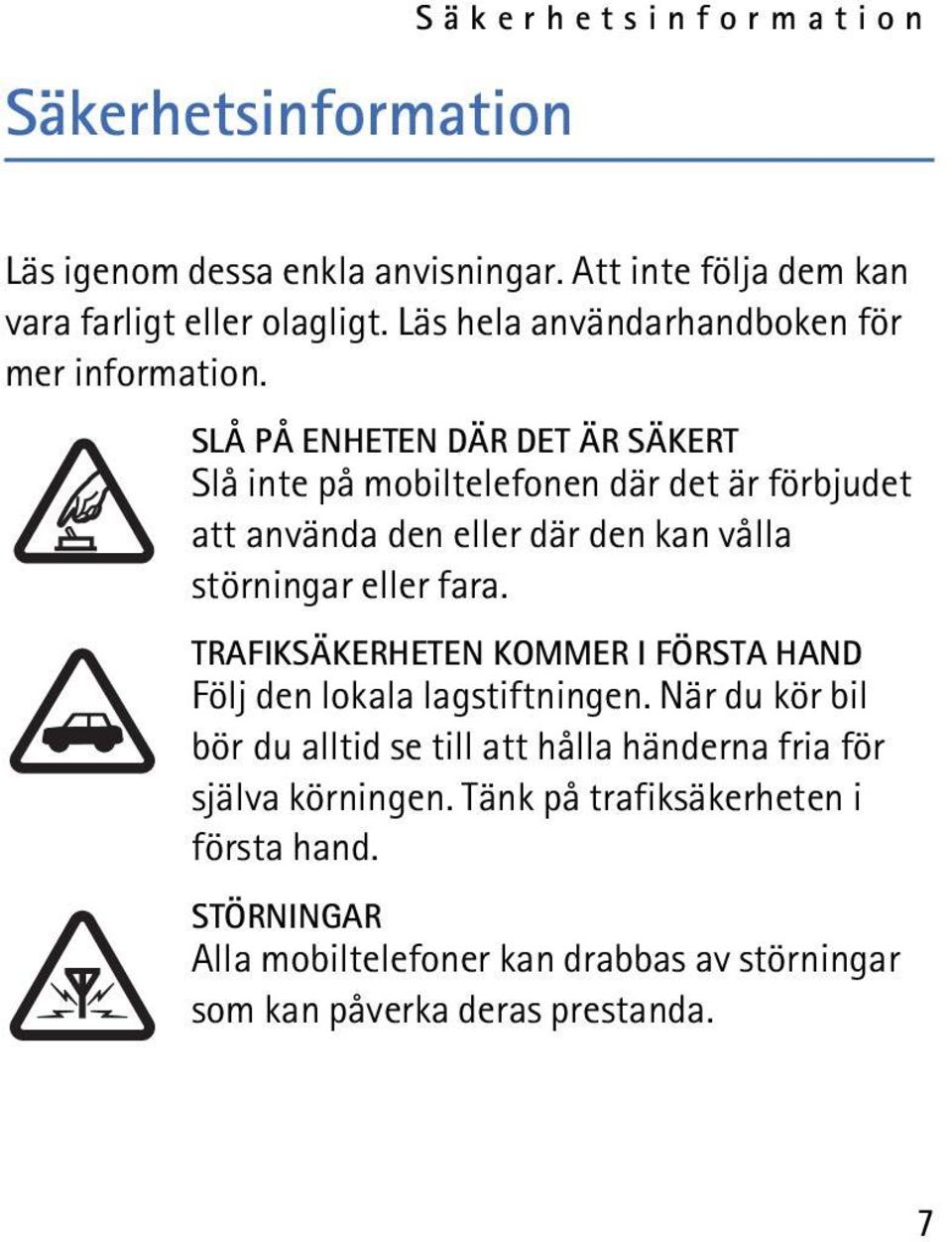 SLÅ PÅ ENHETEN DÄR DET ÄR SÄKERT Slå inte på mobiltelefonen där det är förbjudet att använda den eller där den kan vålla störningar eller fara.