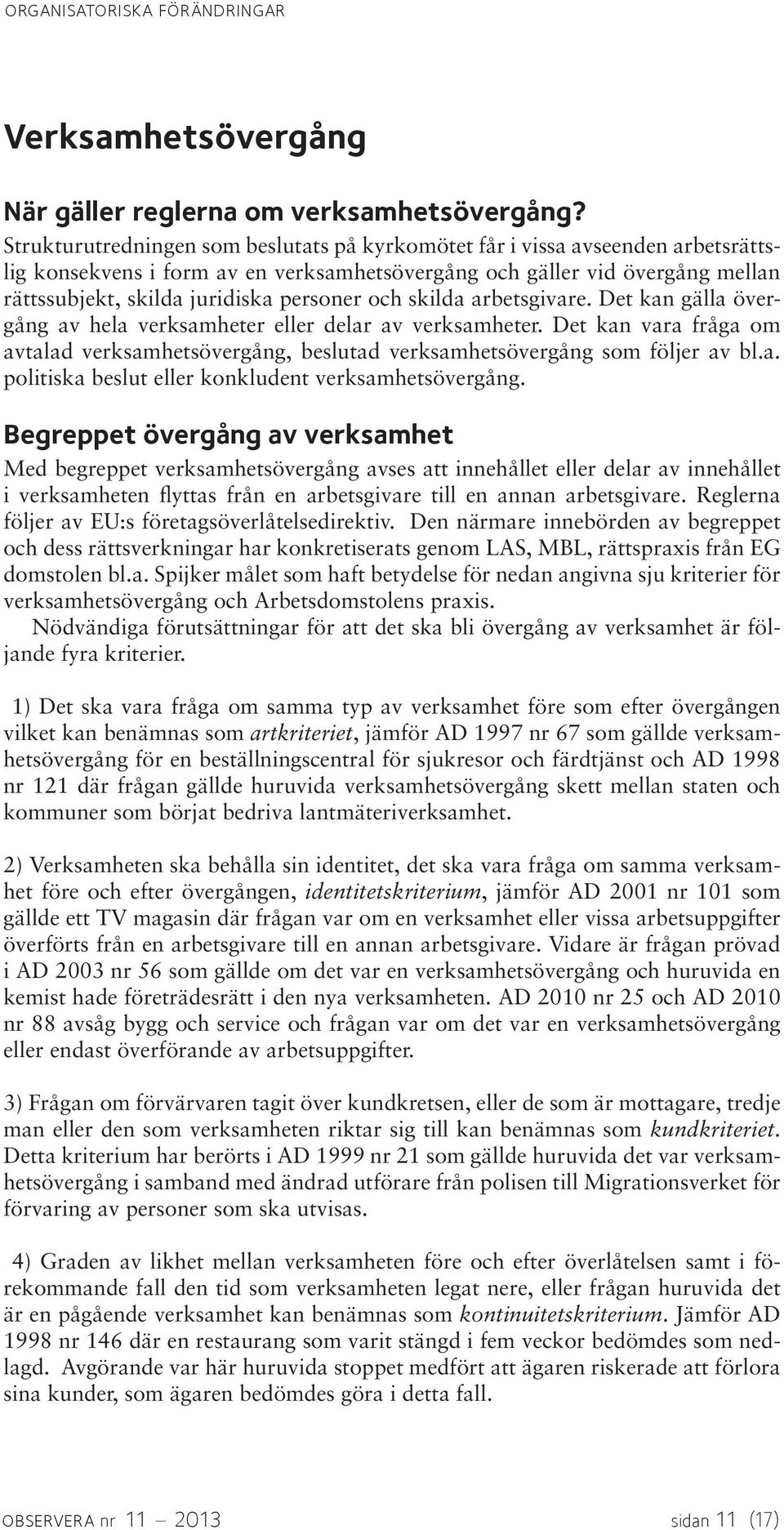 och skilda arbetsgivare. Det kan gälla övergång av hela verksamheter eller delar av verksamheter. Det kan vara fråga om avtalad verksamhetsövergång, beslutad verksamhetsövergång som följer av bl.a. politiska beslut eller konkludent verksamhetsövergång.