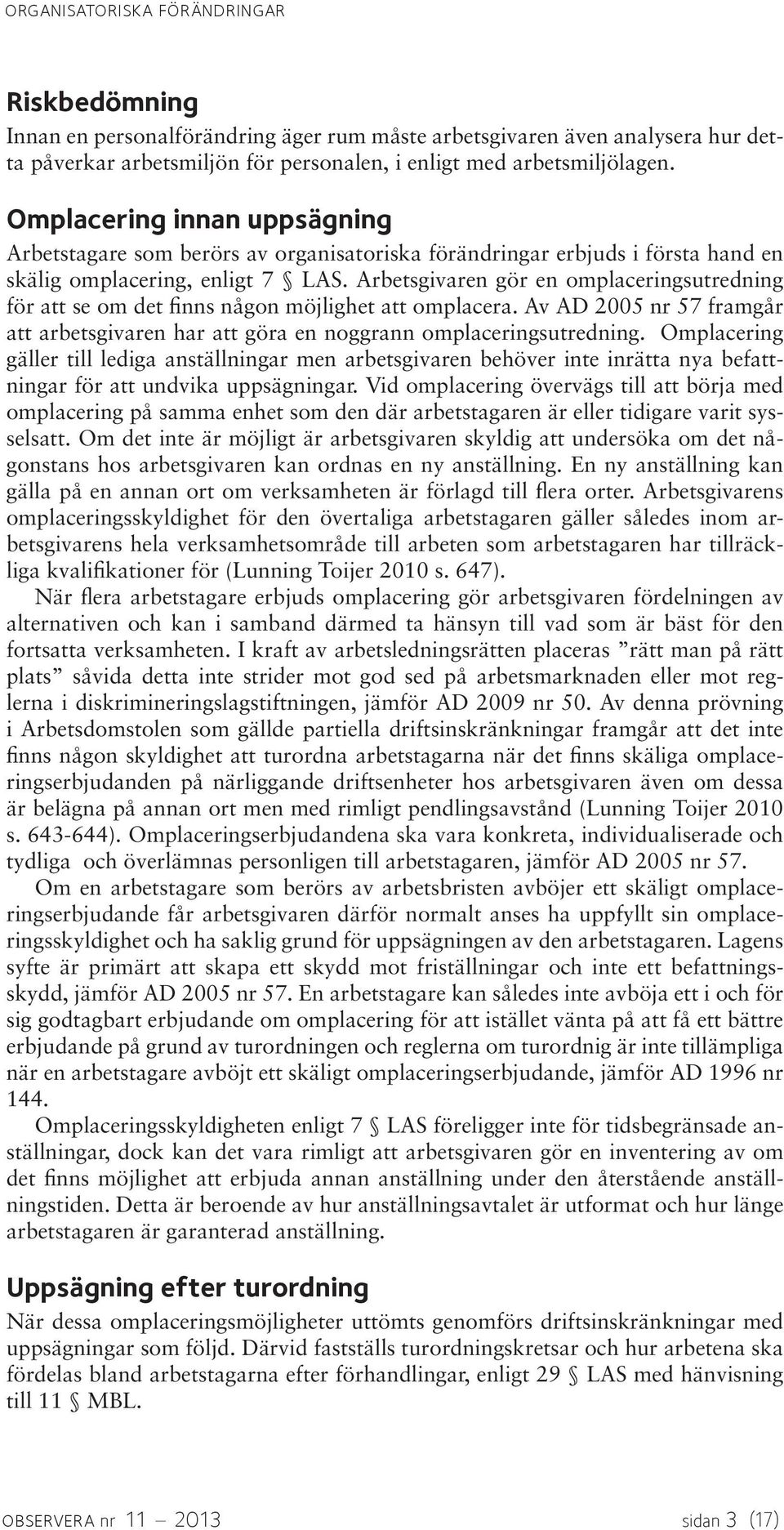 Arbetsgivaren gör en omplaceringsutredning för att se om det finns någon möjlighet att omplacera. Av AD 2005 nr 57 framgår att arbetsgivaren har att göra en noggrann omplaceringsutredning.