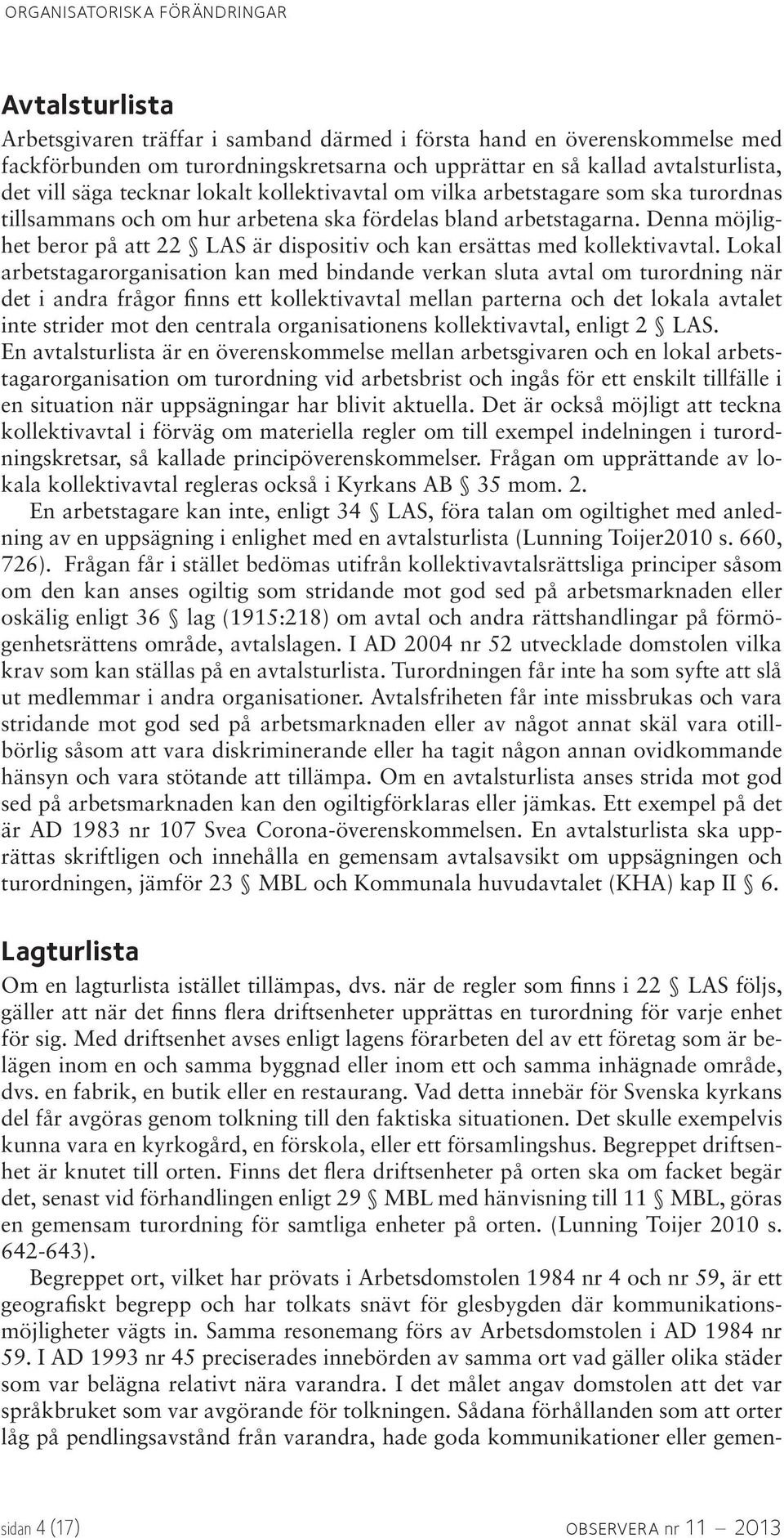 Denna möjlighet beror på att 22 LAS är dispositiv och kan ersättas med kollektivavtal.