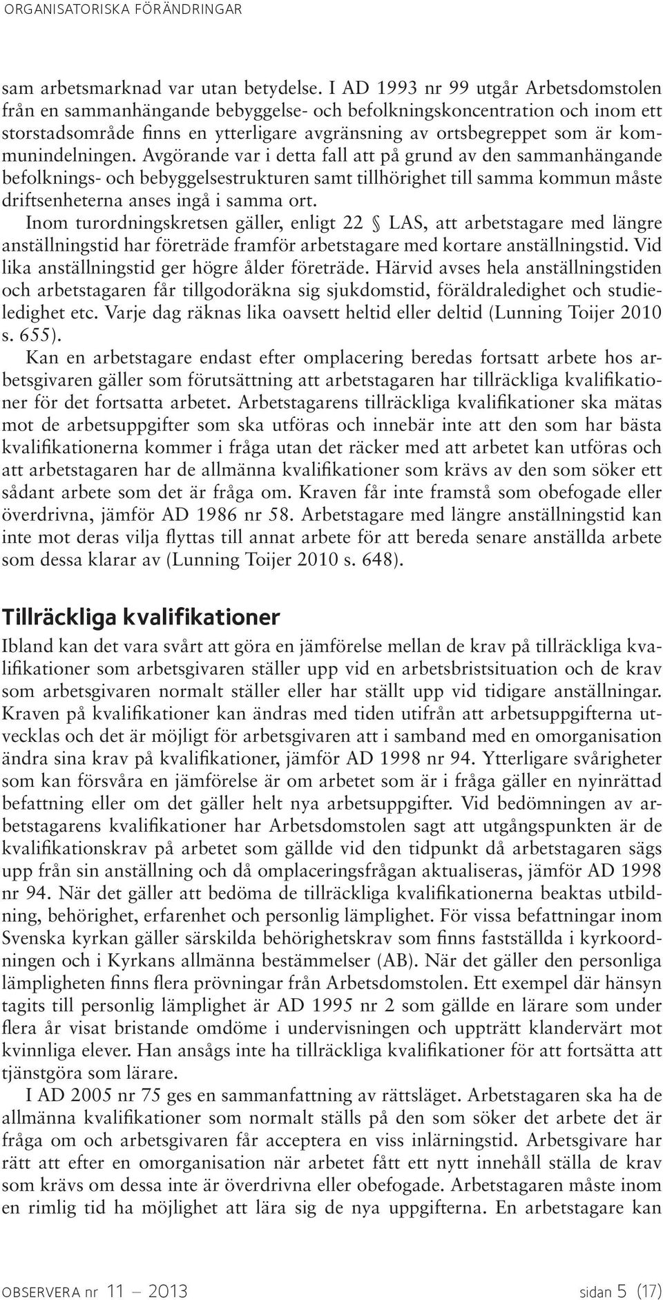 kommunindelningen. Avgörande var i detta fall att på grund av den sammanhängande befolknings- och bebyggelsestrukturen samt tillhörighet till samma kommun måste driftsenheterna anses ingå i samma ort.