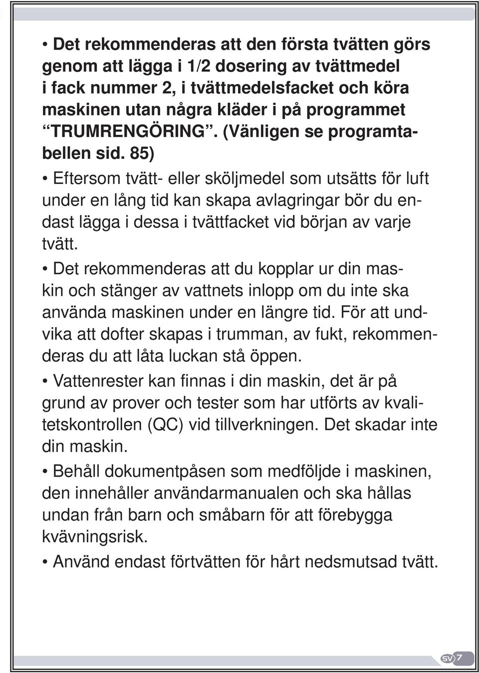 För att undvika att dofter skapas i trumman, av fukt, rekommenderas du att låta luckan stå öppen.