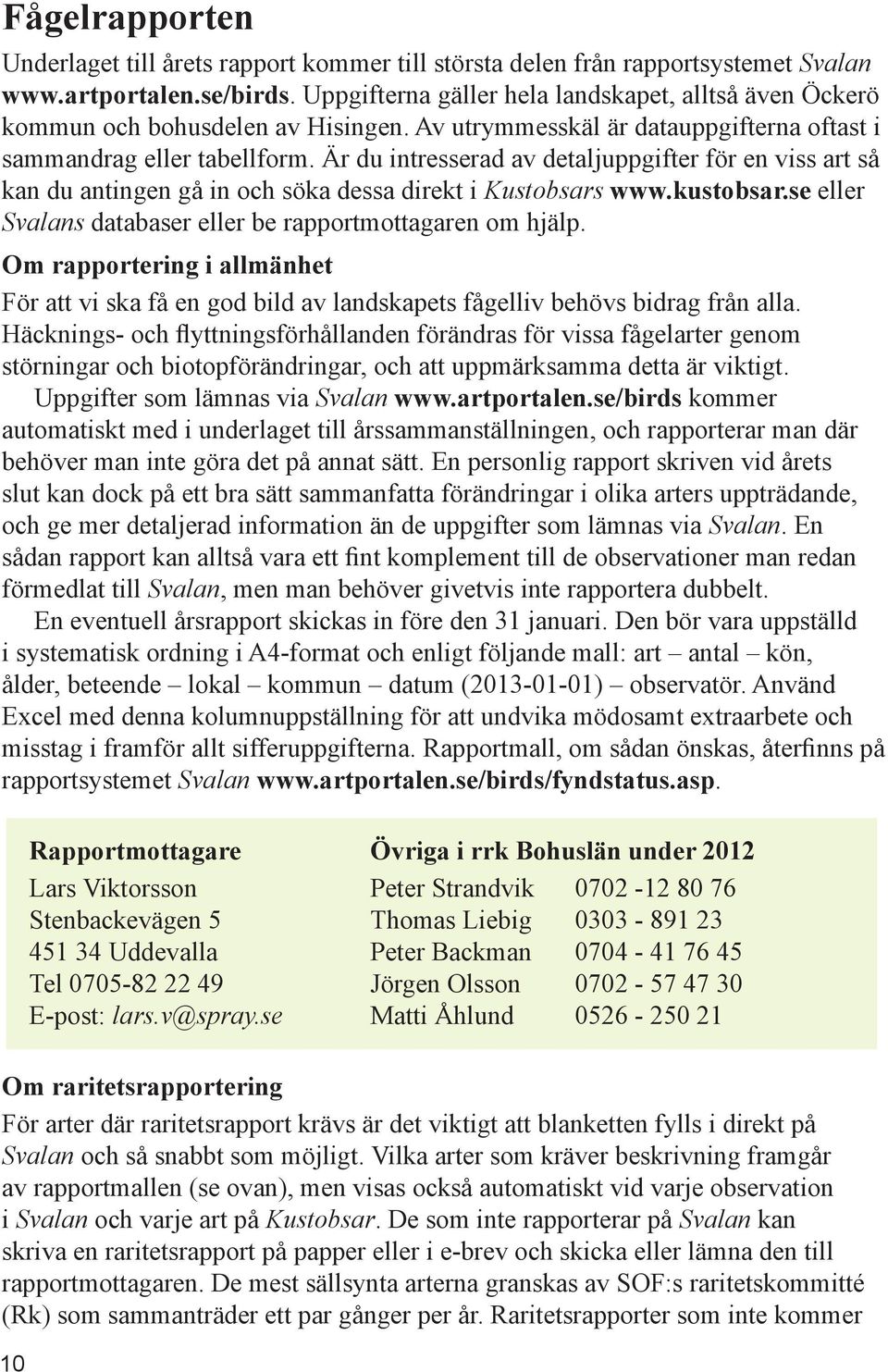 Är du intresserad av detaljuppgifter för en viss art så kan du antingen gå in och söka dessa direkt i Kustobsars www.kustobsar.se eller Svalans databaser eller be rapportmottagaren om hjälp.