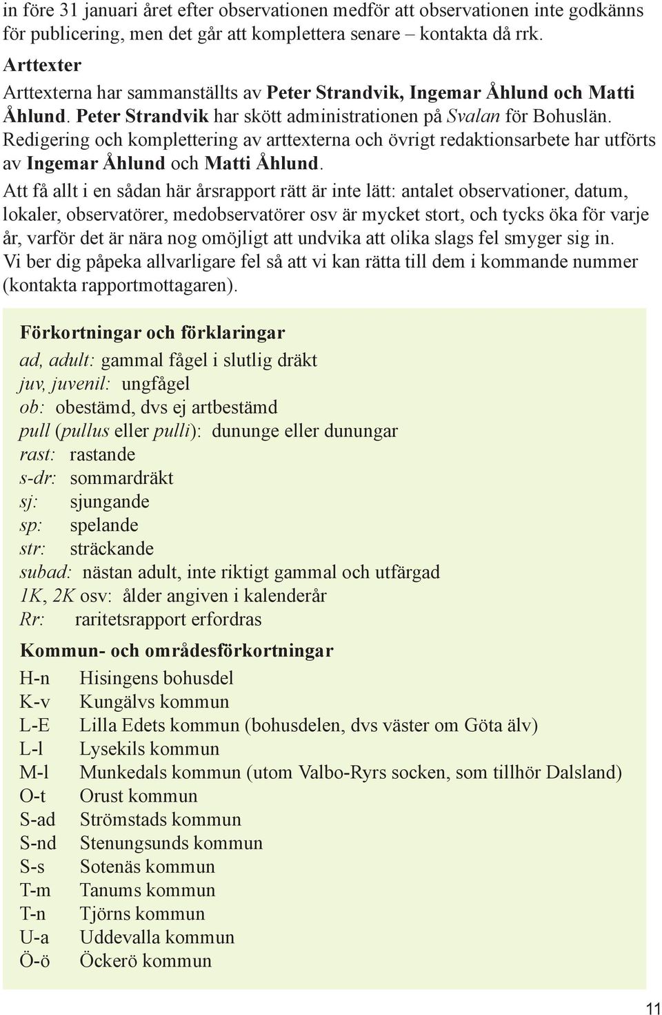 Redigering och komplettering av arttexterna och övrigt redaktionsarbete har utförts av Ingemar Åhlund och Matti Åhlund.
