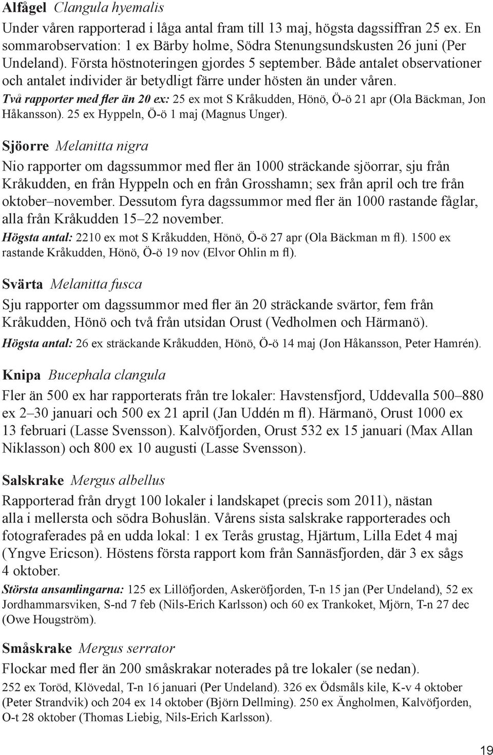 Två rapporter med fler än 20 ex: 25 ex mot S Kråkudden, Hönö, Ö-ö 21 apr (Ola Bäckman, Jon Håkansson). 25 ex Hyppeln, Ö-ö 1 maj (Magnus Unger).