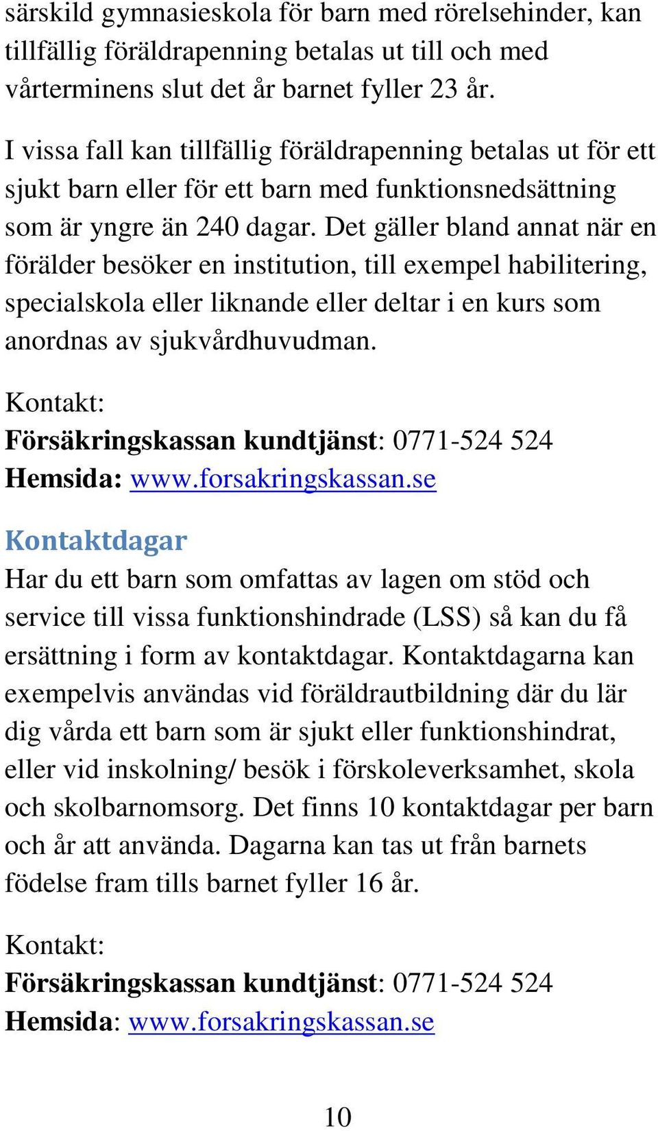 Det gäller bland annat när en förälder besöker en institution, till exempel habilitering, specialskola eller liknande eller deltar i en kurs som anordnas av sjukvårdhuvudman.