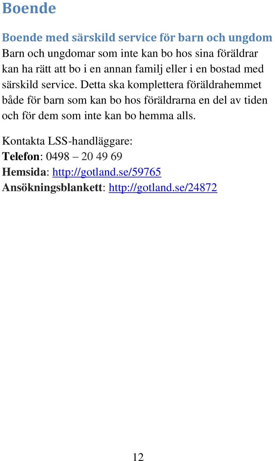 Detta ska komplettera föräldrahemmet både för barn som kan bo hos föräldrarna en del av tiden och för dem som