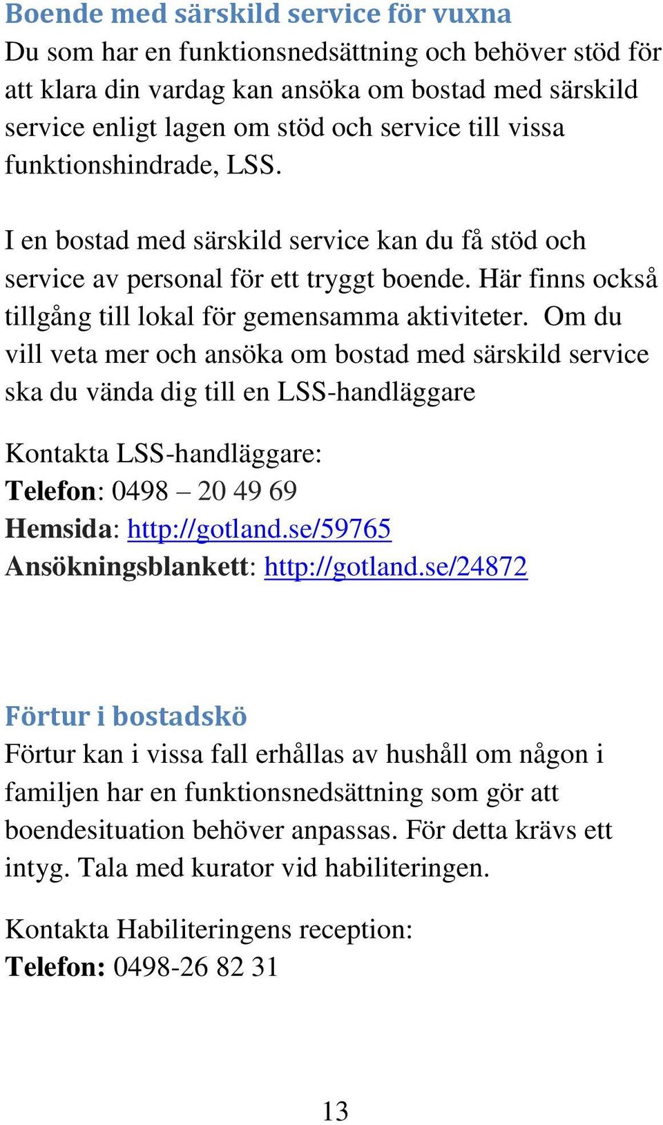 Om du vill veta mer och ansöka om bostad med särskild service ska du vända dig till en LSS-handläggare Kontakta LSS-handläggare: Telefon: 0498 20 49 69 Hemsida: http://gotland.