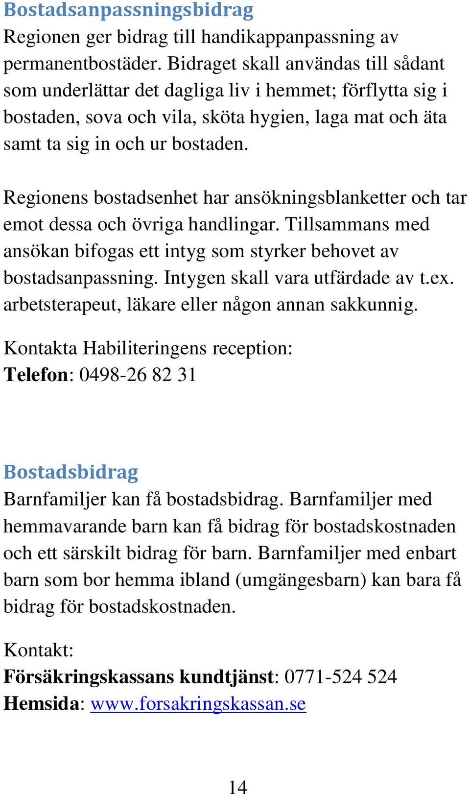 Regionens bostadsenhet har ansökningsblanketter och tar emot dessa och övriga handlingar. Tillsammans med ansökan bifogas ett intyg som styrker behovet av bostadsanpassning.