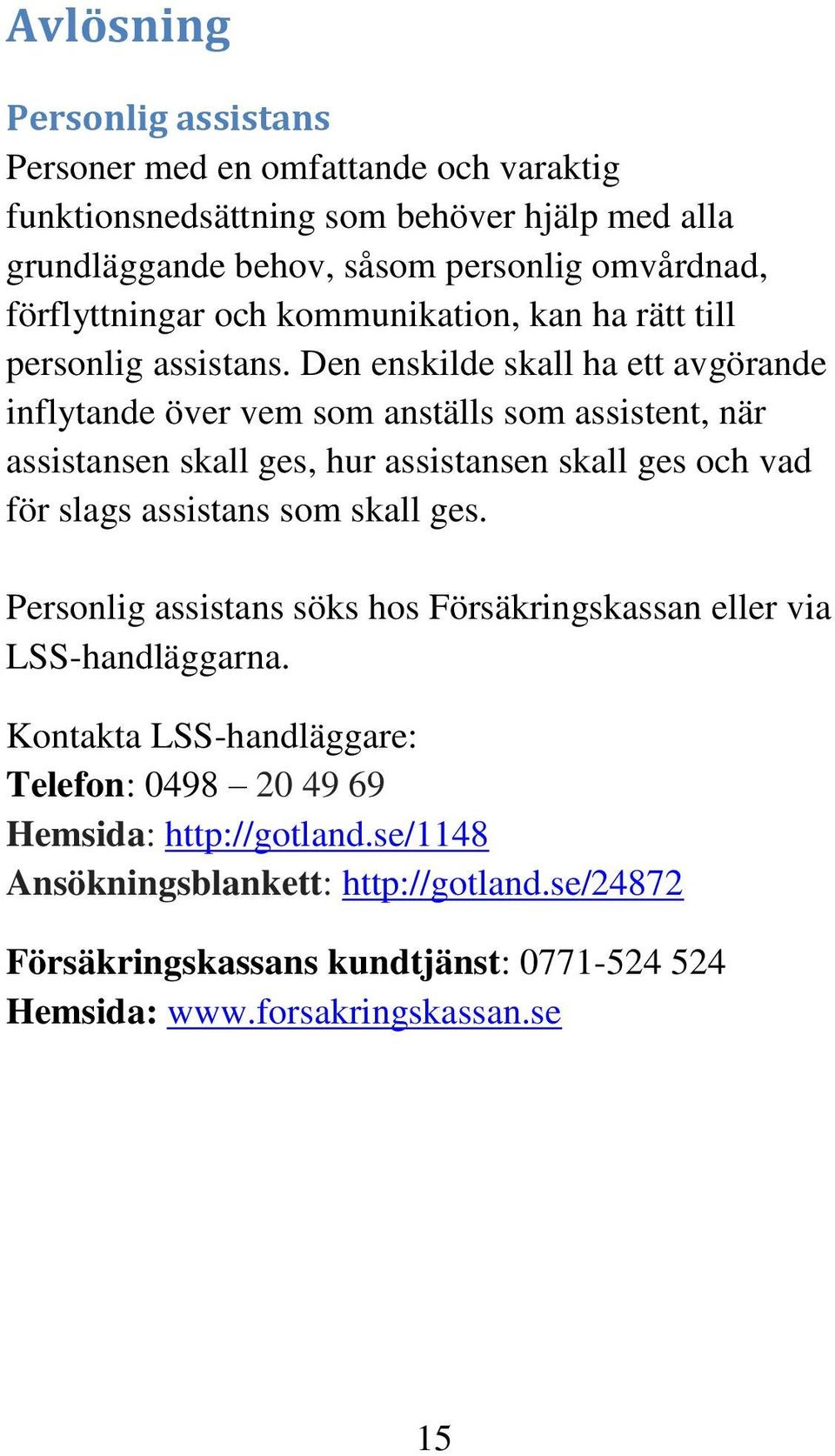 Den enskilde skall ha ett avgörande inflytande över vem som anställs som assistent, när assistansen skall ges, hur assistansen skall ges och vad för slags assistans som skall