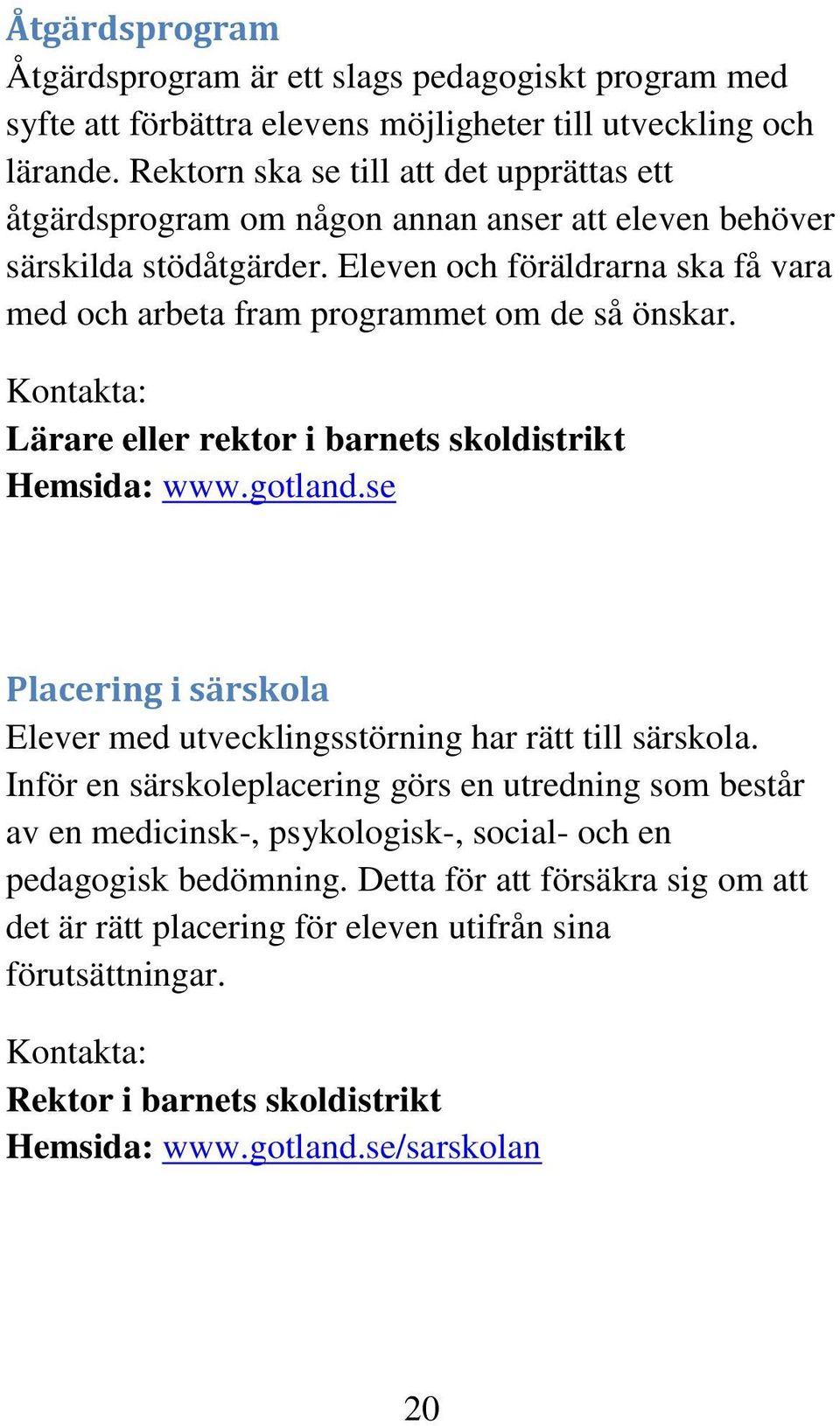 Eleven och föräldrarna ska få vara med och arbeta fram programmet om de så önskar. Kontakta: Lärare eller rektor i barnets skoldistrikt Hemsida: www.gotland.