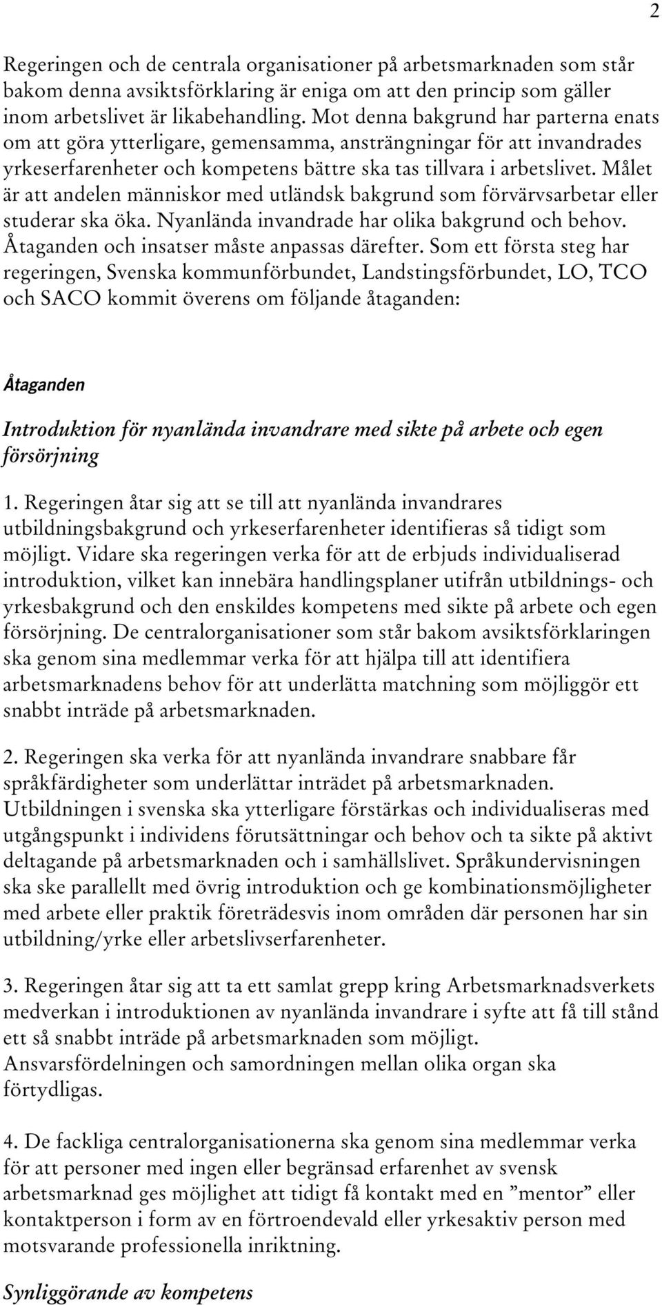 Målet är att andelen människor med utländsk bakgrund som förvärvsarbetar eller studerar ska öka. Nyanlända invandrade har olika bakgrund och behov. Åtaganden och insatser måste anpassas därefter.