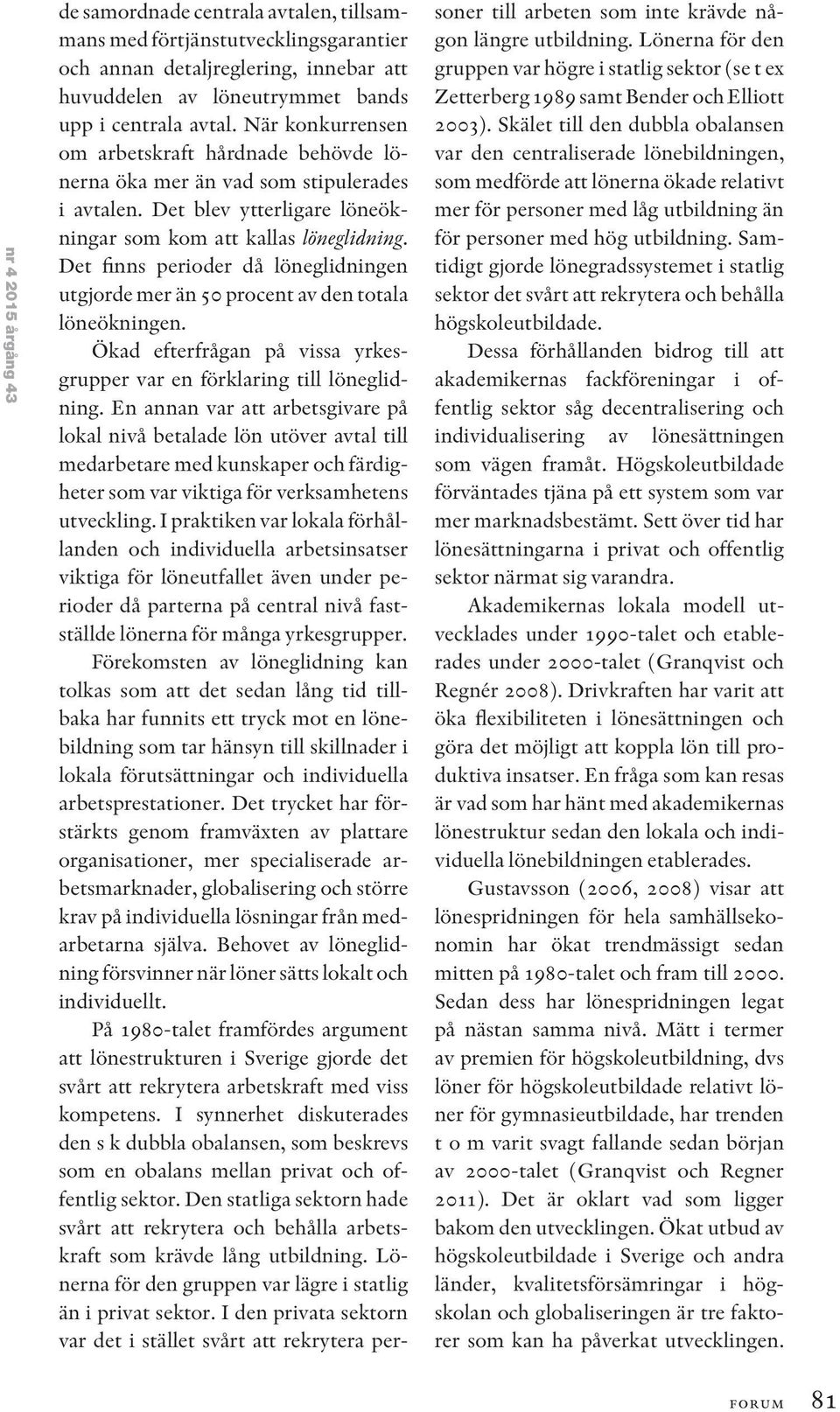 Det finns perioder då löneglidningen utgjorde mer än 50 procent av den totala löneökningen. Ökad efterfrågan på vissa yrkesgrupper var en förklaring till löneglidning.