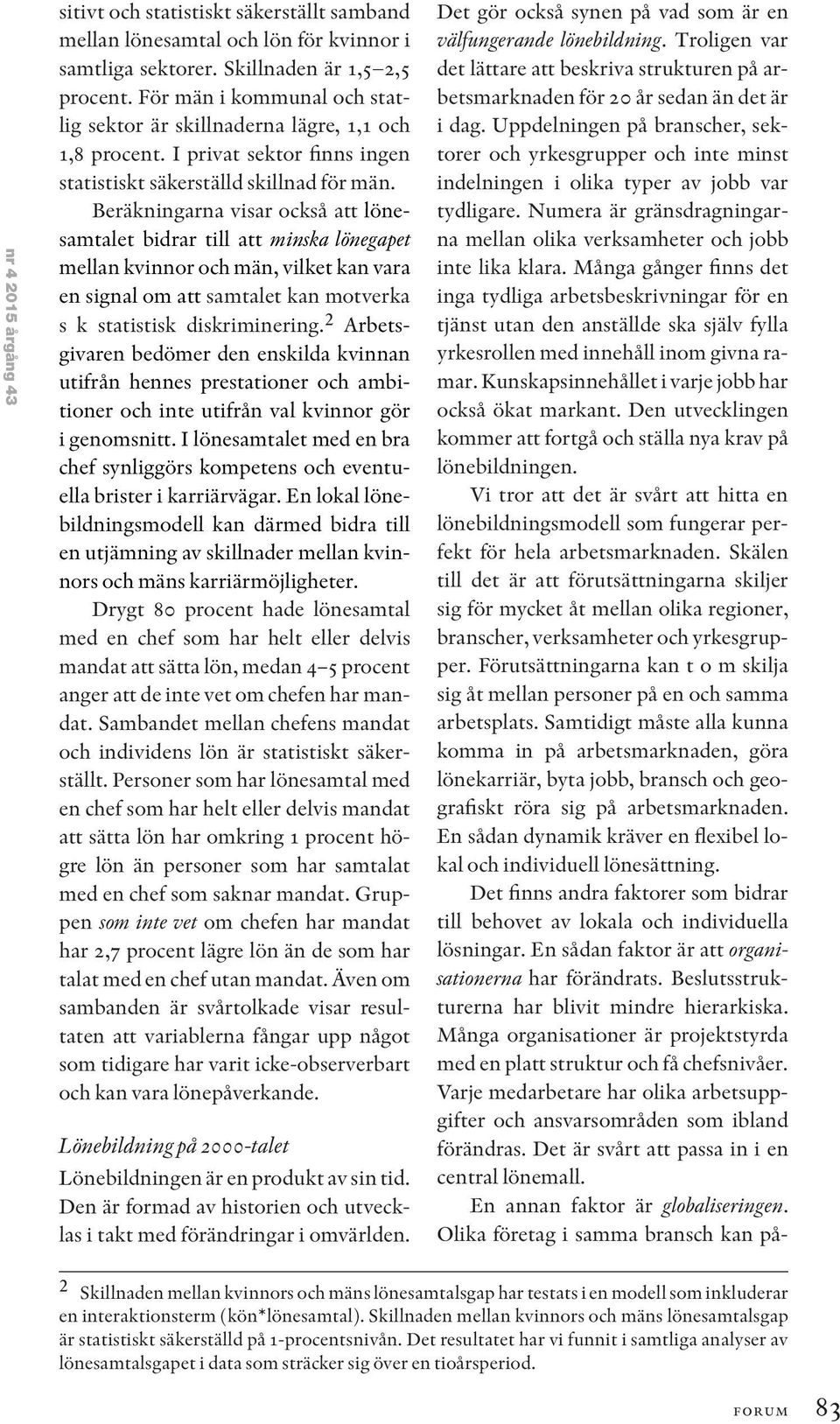 Beräkningarna visar också att lönesamtalet bidrar till att minska lönegapet mellan kvinnor och män, vilket kan vara en signal om att samtalet kan motverka s k statistisk diskriminering.