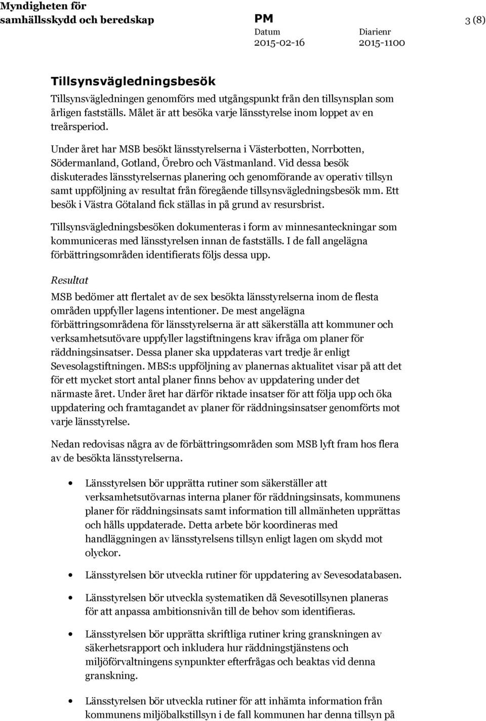 Vid dessa besök diskuterades länsstyrelsernas planering och genomförande av operativ tillsyn samt uppföljning av resultat från föregående tillsynsvägledningsbesök mm.