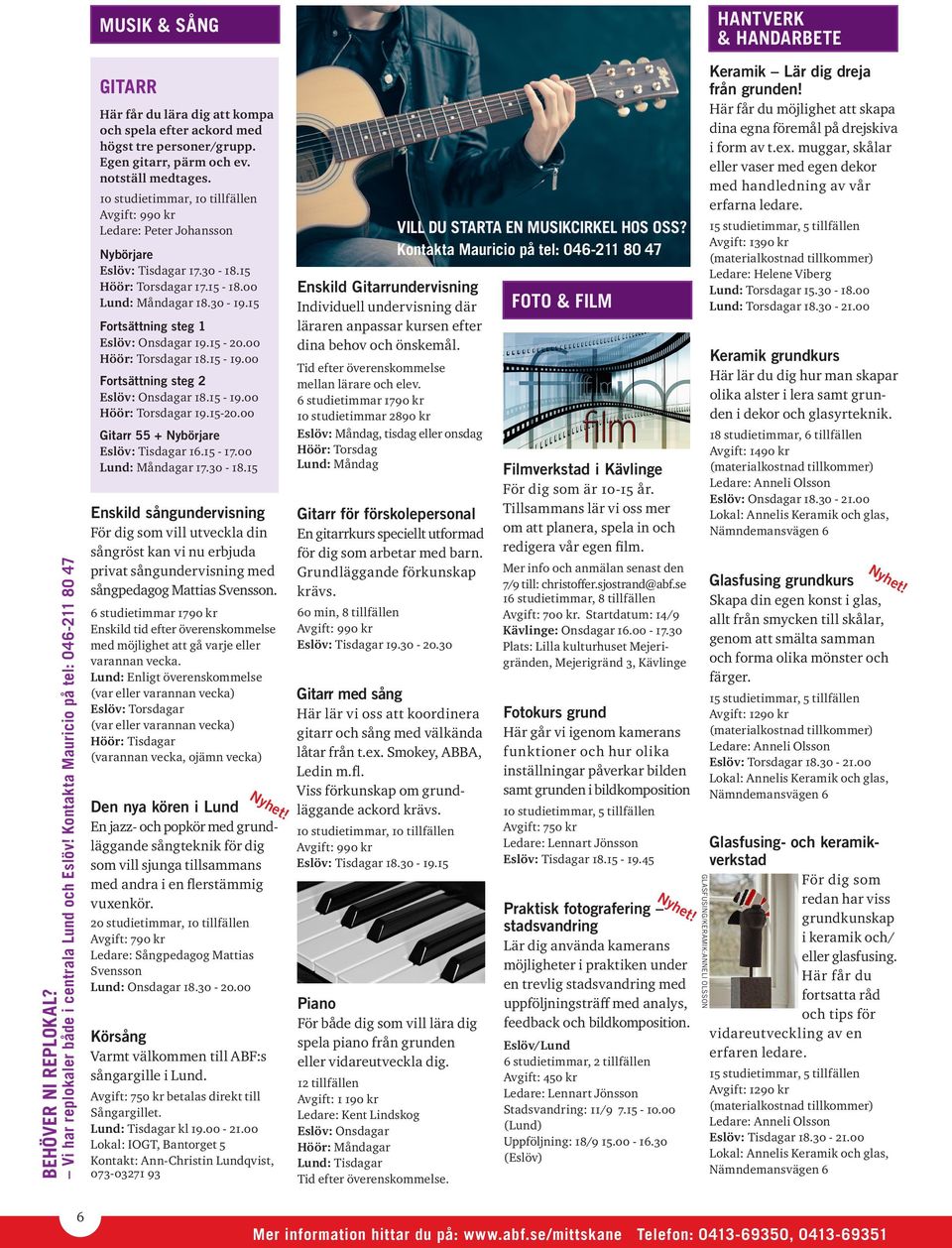 10 studietimmar, 10 tillfällen Ledare: Peter Johansson Nybörjare Eslöv: Tisdagar 17.30-18.15 Höör: Torsdagar 17.15-18.00 Lund: Måndagar 18.30-19.15 Fortsättning steg 1 Eslöv: Onsdagar 19.15-20.