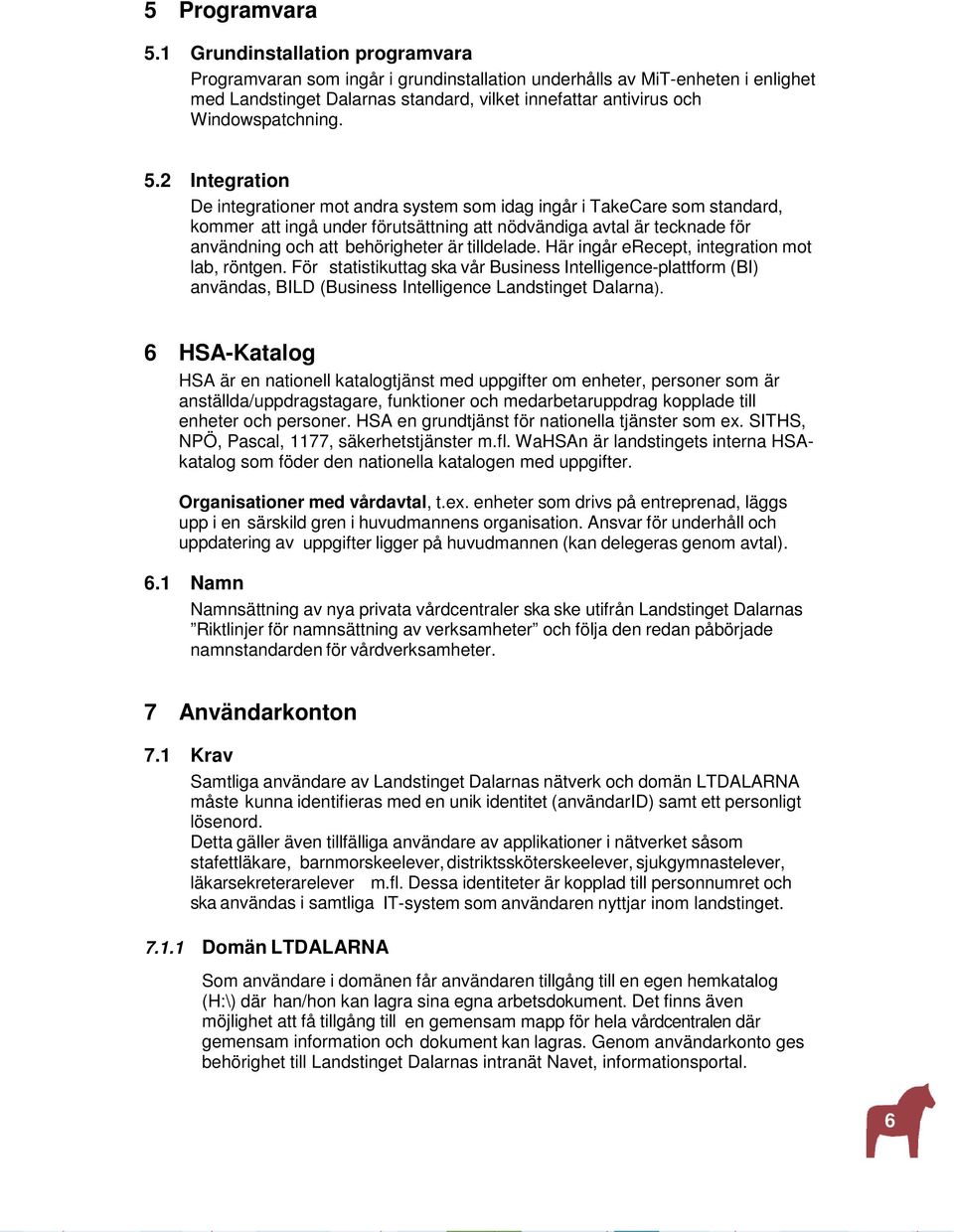 2 Integration De integrationer mot andra system som idag ingår i TakeCare som standard, kommer att ingå under förutsättning att nödvändiga avtal är tecknade för användning och att behörigheter är