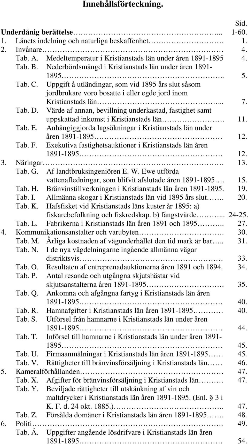 Värde af annan, bevillning underkastad, fastighet samt uppskattad inkomst i Kristianstads län. 11. Tab. E. Anhängiggjorda lagsökningar i Kristianstads län under åren 1891-1895 12. Tab. F.