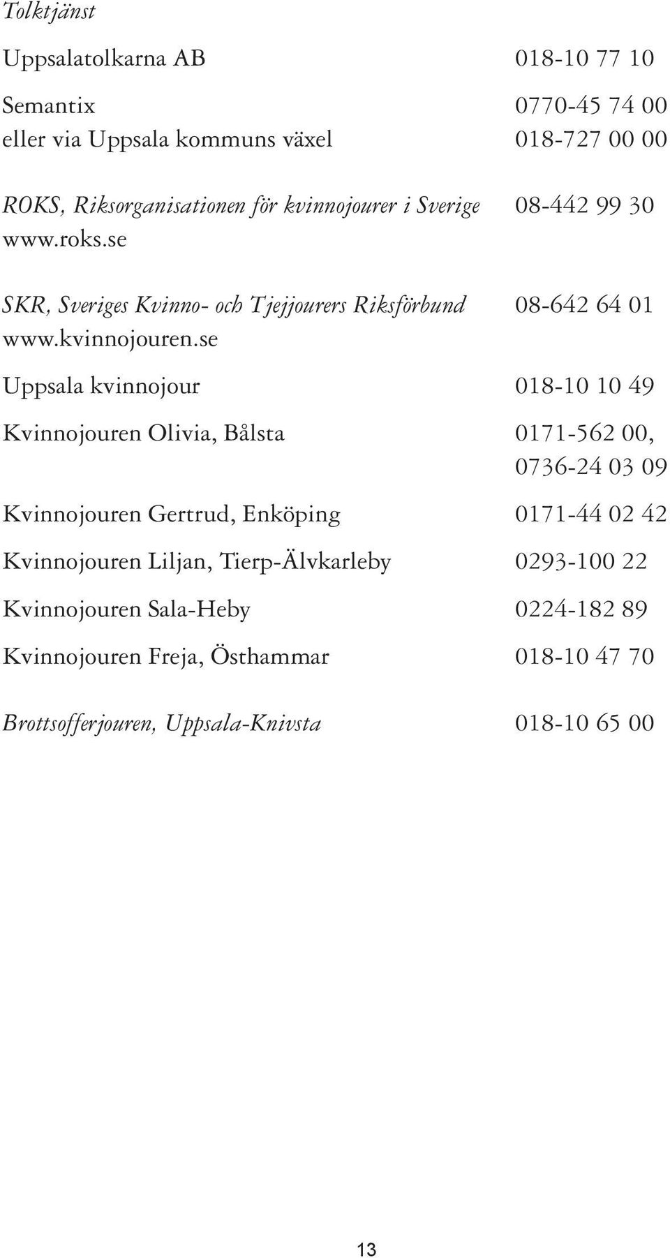 se Uppsala kvinnojour 018-10 10 49 Kvinnojouren Olivia, Bålsta 0171-562 00, 0736-24 03 09 Kvinnojouren Gertrud, Enköping 0171-44 02 42