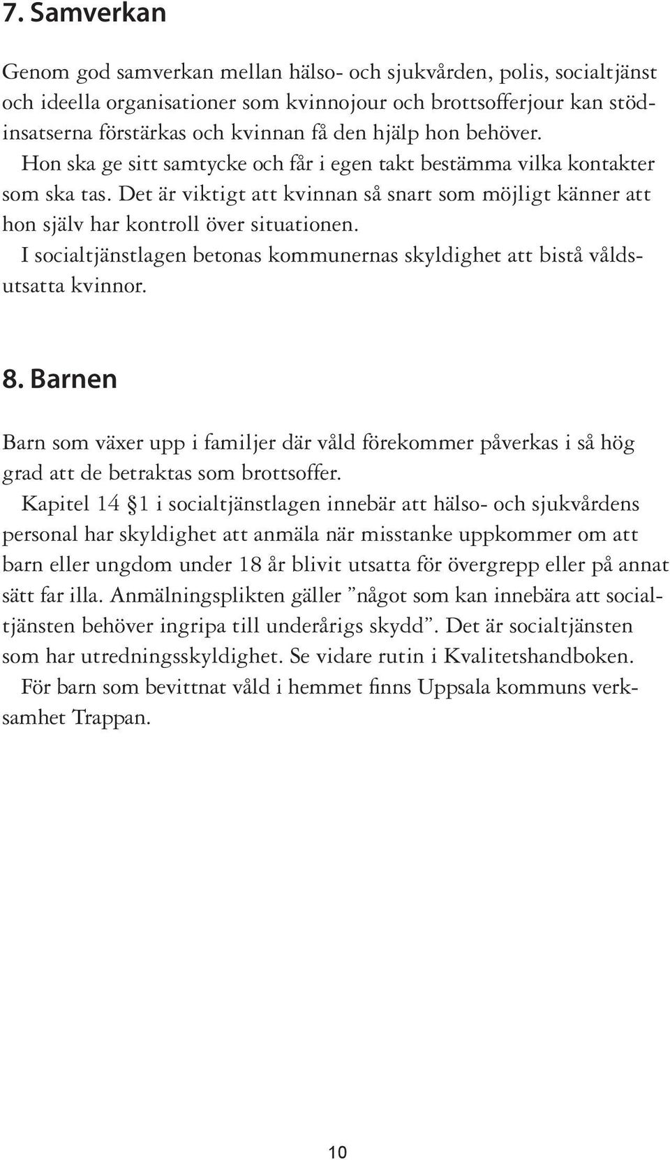 I socialtjänstlagen betonas kommunernas skyldighet att bistå våldsutsatta kvinnor. 8. Barnen Barn som växer upp i familjer där våld förekommer påverkas i så hög grad att de betraktas som brottsoffer.