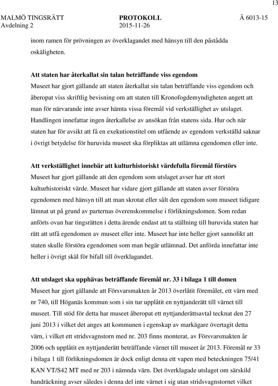 till Kronofogdemyndigheten angett att man för närvarande inte avser hämta vissa föremål vid verkställighet av utslaget. Handlingen innefattar ingen återkallelse av ansökan från statens sida.