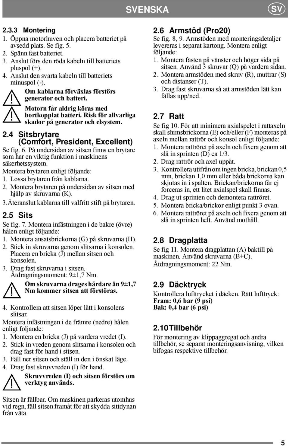 Risk för allvarliga skador på generator och elsystem. 2.4 Sitsbrytare (Comfort, President, Excellent) Se fig. 6.