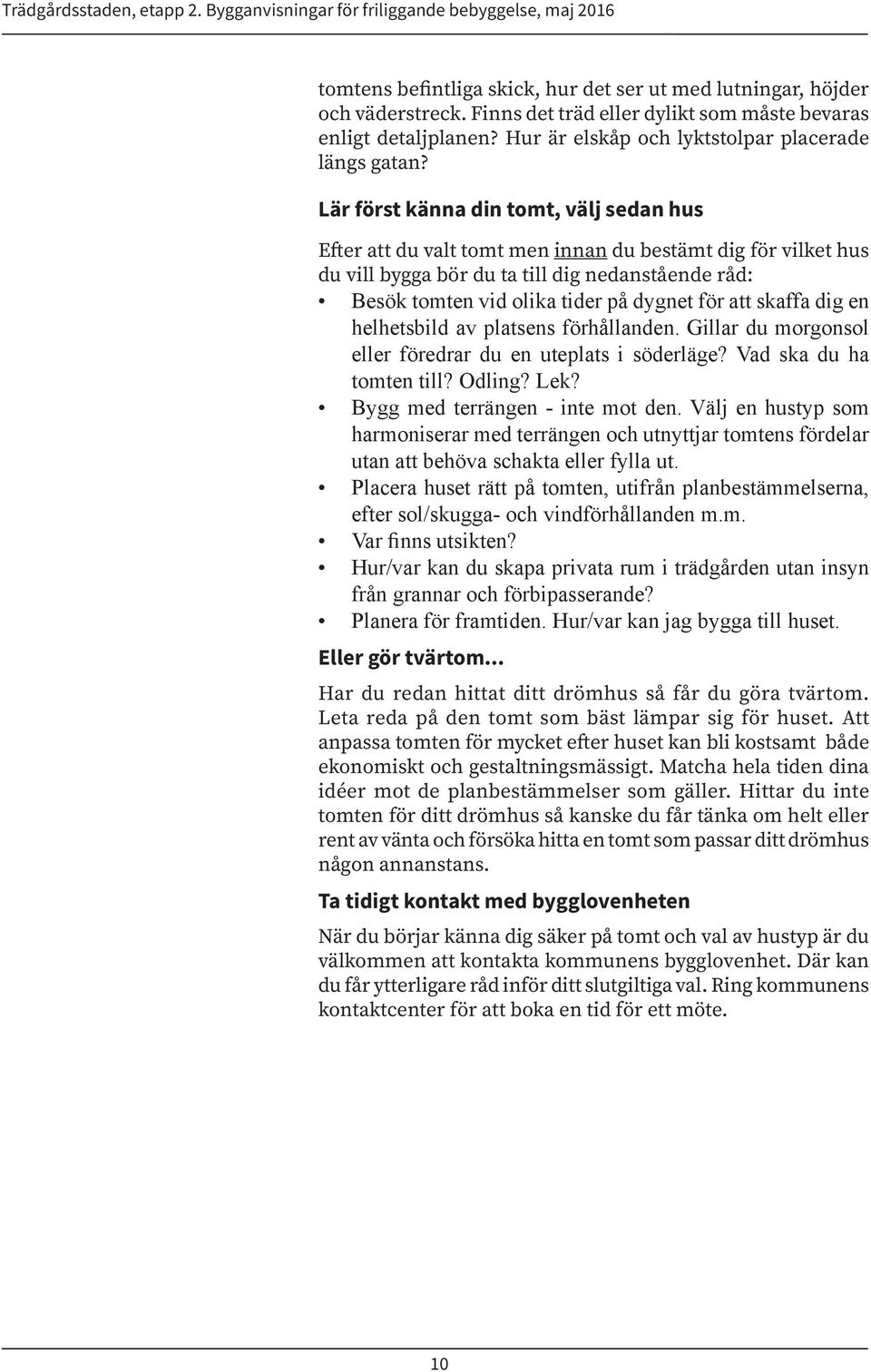 att skaffa dig en helhetsbild av platsens förhållanden. Gillar du morgonsol eller föredrar du en uteplats i söderläge? Vad ska du ha tomten till? Odling? Lek? Bygg med terrängen - inte mot den.