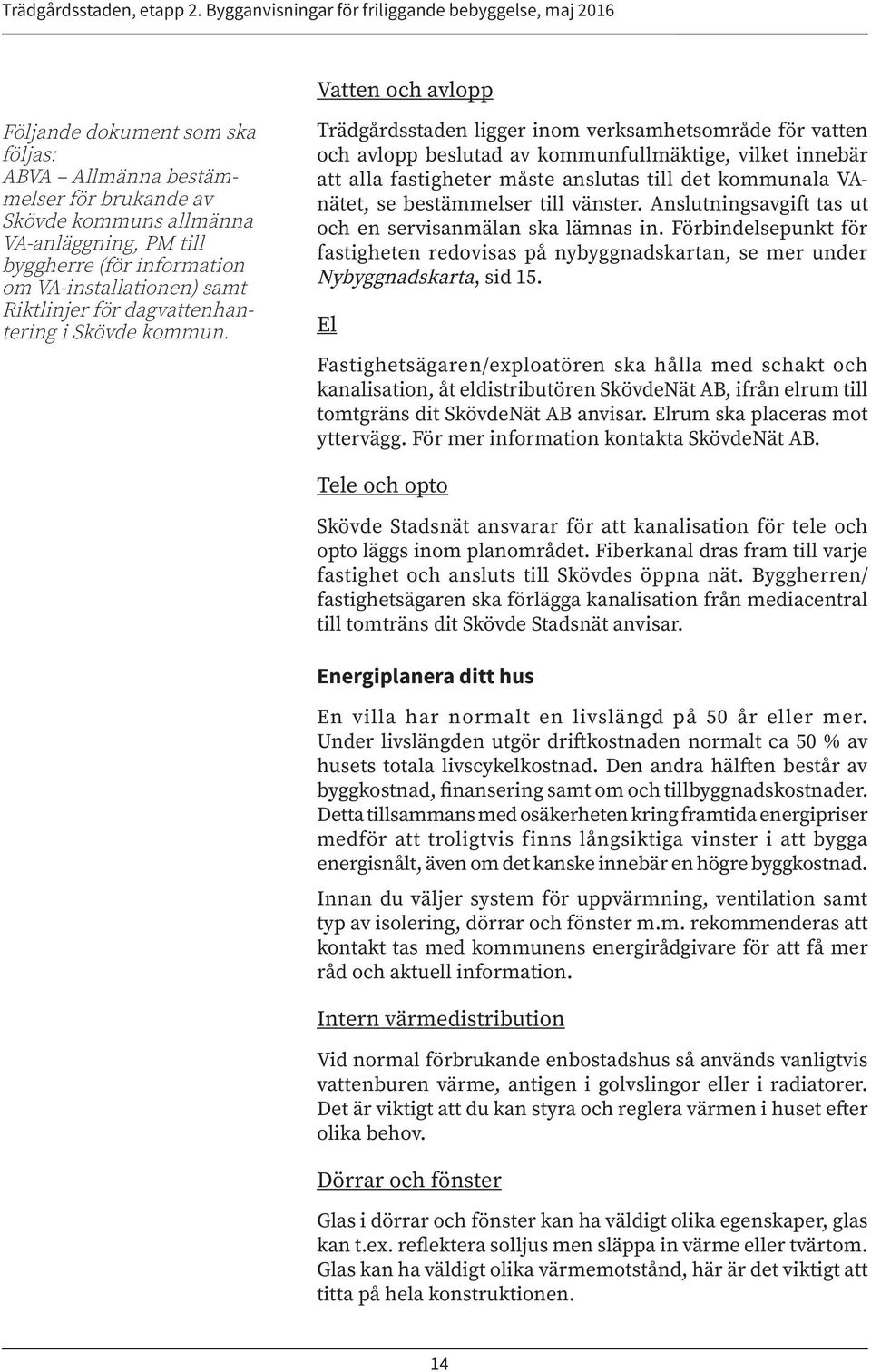 Trädgårdsstaden ligger inom verksamhetsområde för vatten och avlopp beslutad av kommunfullmäktige, vilket innebär att alla fastigheter måste anslutas till det kommunala VAnätet, se bestämmelser till