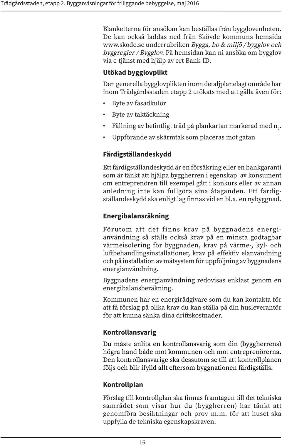 Utökad bygglovplikt Den generella bygglovplikten inom detaljplanelagt område har inom Trädgårdsstaden etapp 2 utökats med att gälla även för: Byte av fasadkulör Byte av taktäckning Fällning av