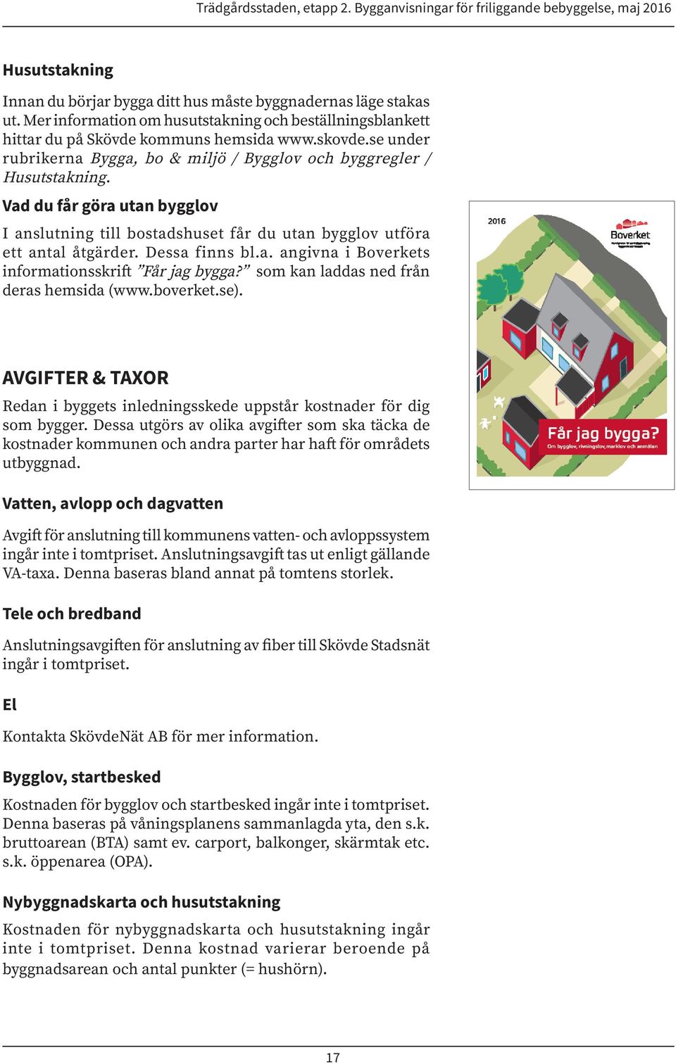 Dessa finns bl.a. angivna i Boverkets informationsskrift Får jag bygga? som kan laddas ned från deras hemsida (www.boverket.se).