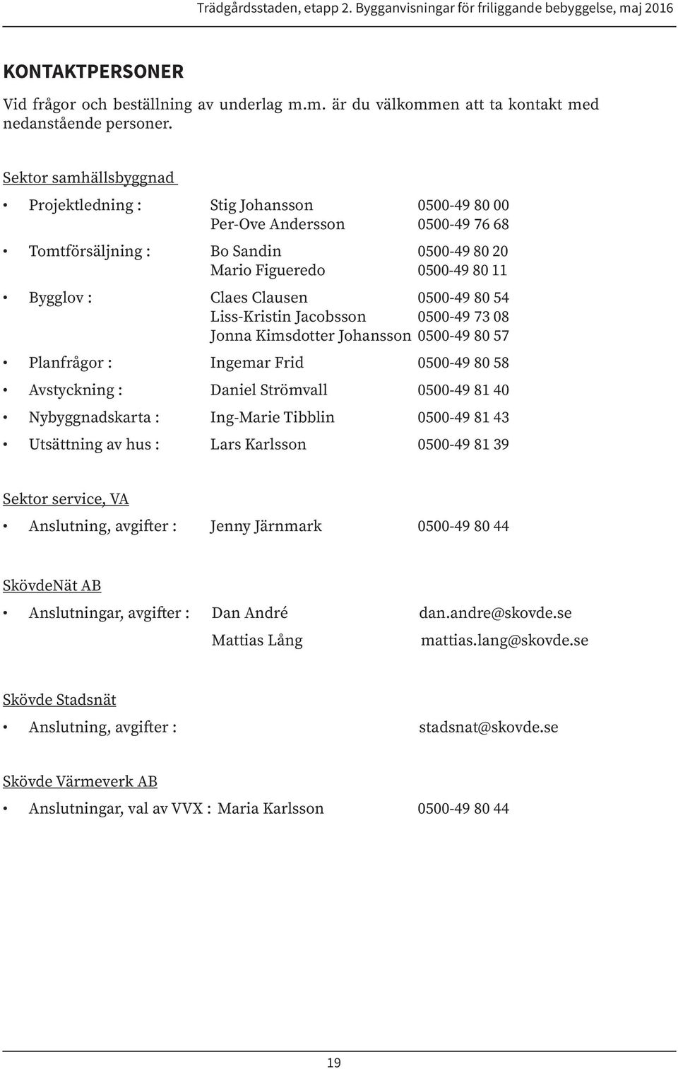 0500-49 80 54 Liss-Kristin Jacobsson 0500-49 73 08 Jonna Kimsdotter Johansson 0500-49 80 57 Planfrågor : Ingemar Frid 0500-49 80 58 Avstyckning : Daniel Strömvall 0500-49 81 40 Nybyggnadskarta :