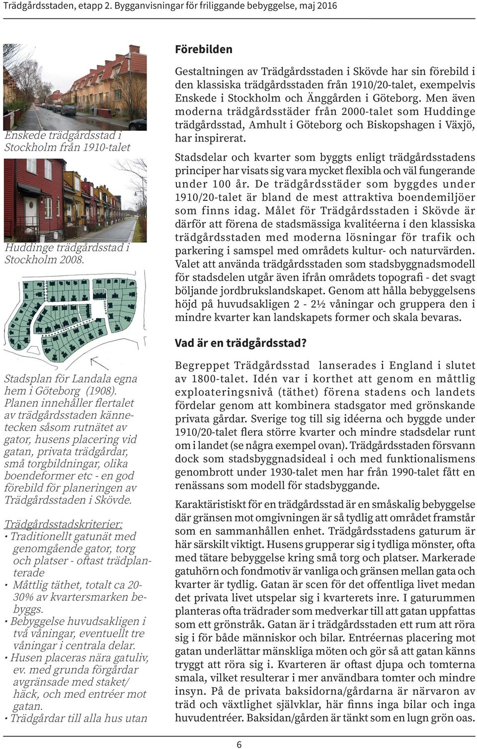 Men även moderna trädgårdsstäder från 2000-talet som Huddinge trädgårdsstad, Amhult i Göteborg och Biskopshagen i Växjö, har inspirerat.