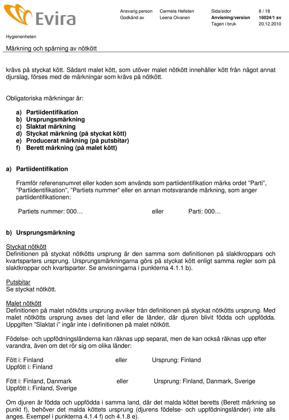 Obligatoriska märkningar är: a) Partiidentifikation b) Ursprungsmärkning c) Slaktat märkning d) Styckat märkning (på styckat kött) e) Producerat märkning (på putsbitar) f) Berett märkning (på malet