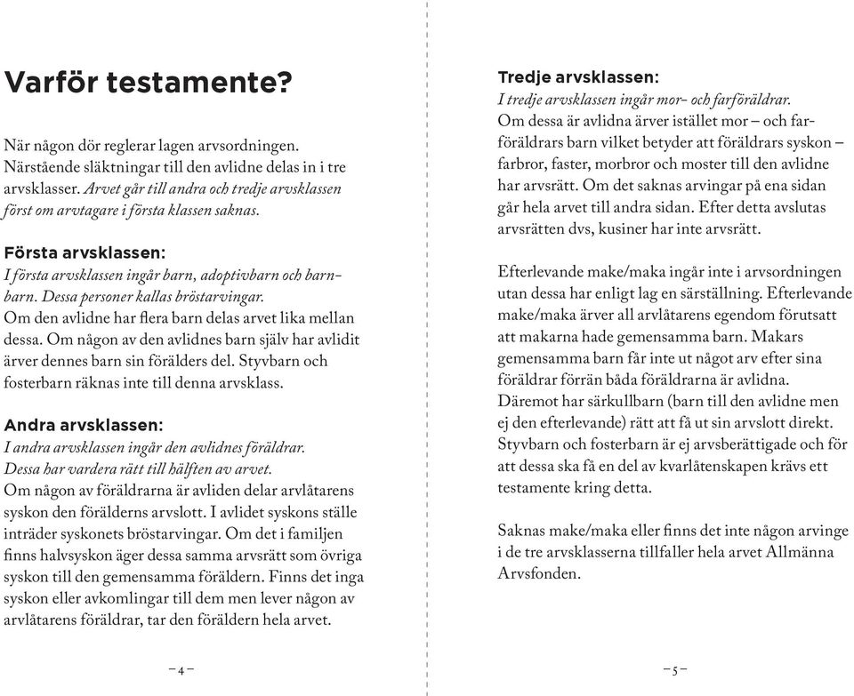 Dessa personer kallas bröstarvingar. Om den avlidne har flera barn delas arvet lika mellan dessa. Om någon av den avlidnes barn själv har avlidit ärver dennes barn sin förälders del.