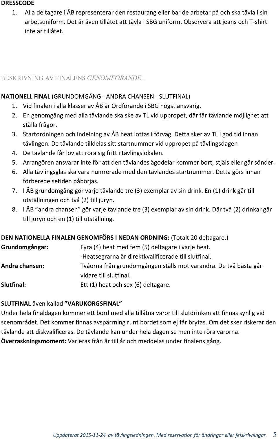 Vid finalen i alla klasser av ÅB är Ordförande i SBG högst ansvarig. 2. En genomgång med alla tävlande ska ske av TL vid uppropet, där får tävlande möjlighet att ställa frågor. 3.