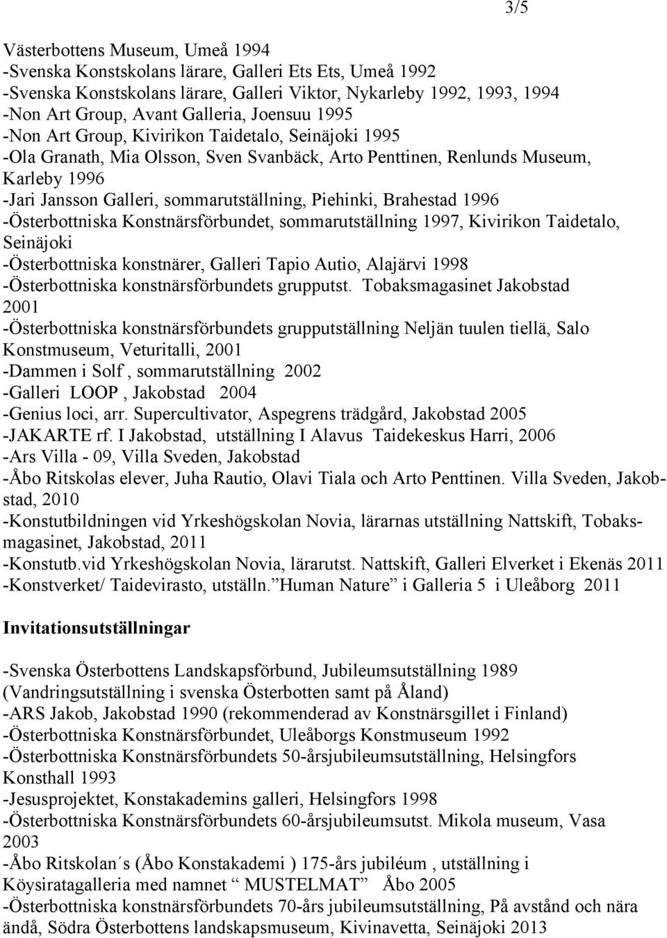 Piehinki, Brahestad 1996 -Österbottniska Konstnärsförbundet, sommarutställning 1997, Kivirikon Taidetalo, Seinäjoki -Österbottniska konstnärer, Galleri Tapio Autio, Alajärvi 1998 -Österbottniska