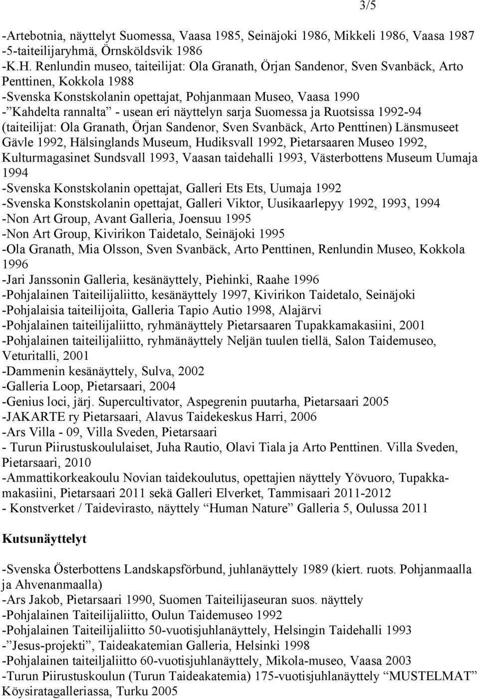 näyttelyn sarja Suomessa ja Ruotsissa 1992-94 (taiteilijat: Ola Granath, Örjan Sandenor, Sven Svanbäck, Arto Penttinen) Länsmuseet Gävle 1992, Hälsinglands Museum, Hudiksvall 1992, Pietarsaaren Museo
