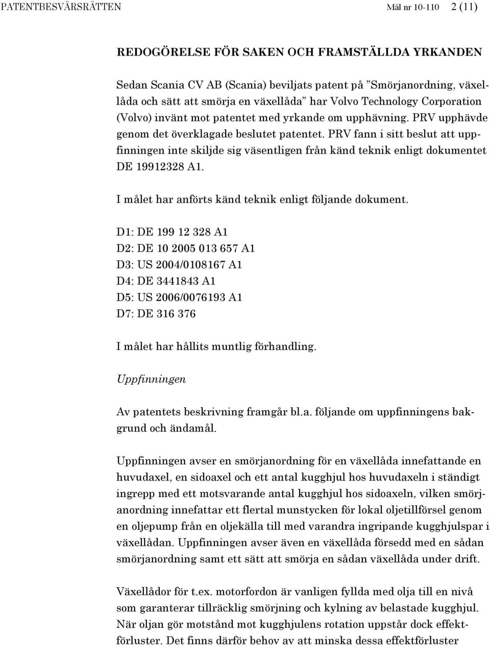 PRV fann i sitt beslut att uppfinningen inte skiljde sig väsentligen från känd teknik enligt dokumentet DE 19912328 A1. I målet har anförts känd teknik enligt följande dokument.