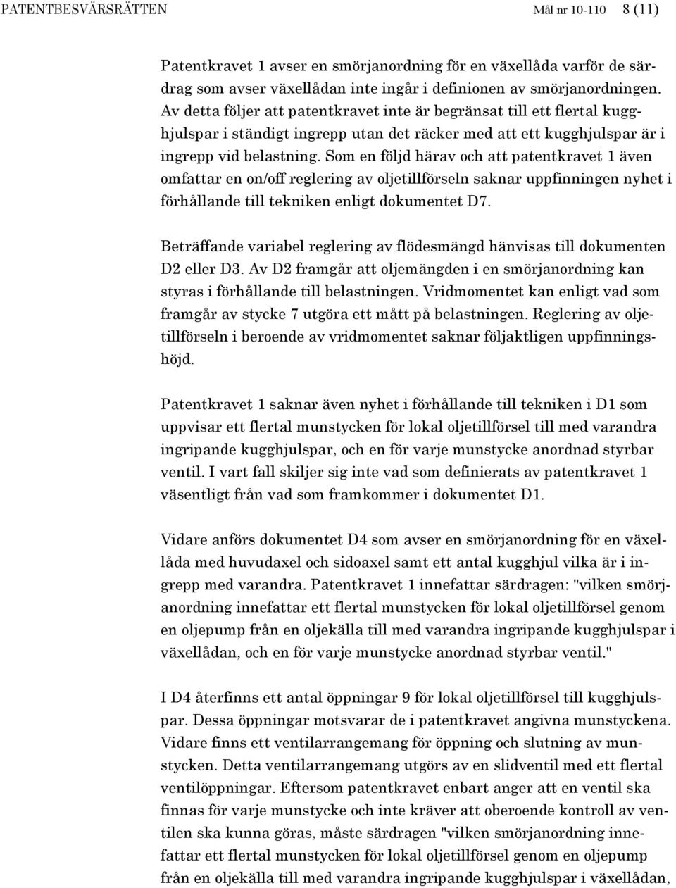 Som en följd härav och att patentkravet 1 även omfattar en on/off reglering av oljetillförseln saknar uppfinningen nyhet i förhållande till tekniken enligt dokumentet D7.