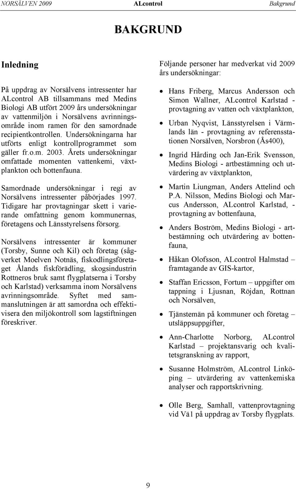 Årets undersökningar omfattade momenten vattenkemi, växtplankton och bottenfauna. Samordnade undersökningar i regi av Norsälvens intressenter påbörjades 1997.